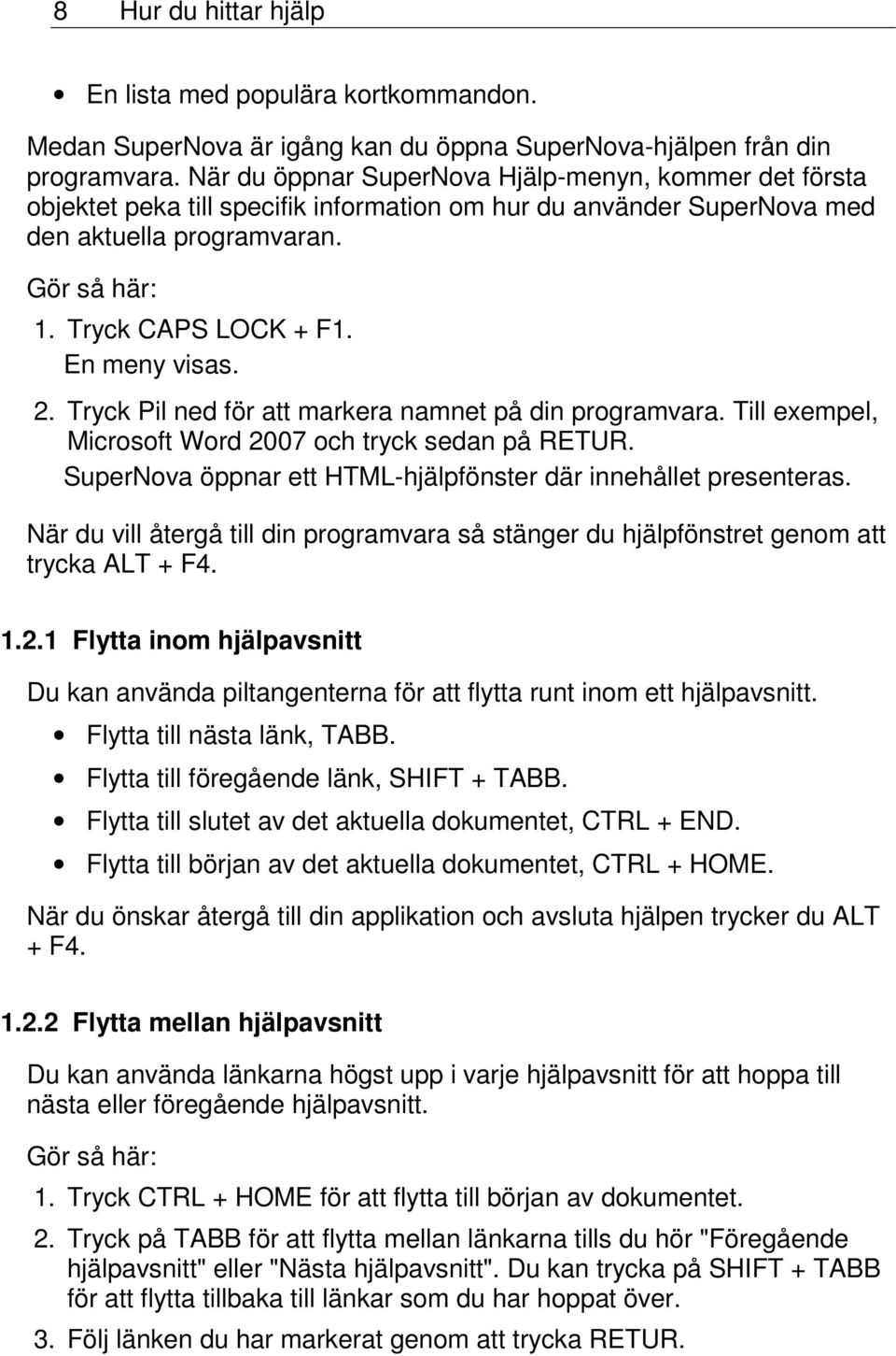 En meny visas. 2. Tryck Pil ned för att markera namnet på din programvara. Till exempel, Microsoft Word 2007 och tryck sedan på RETUR.