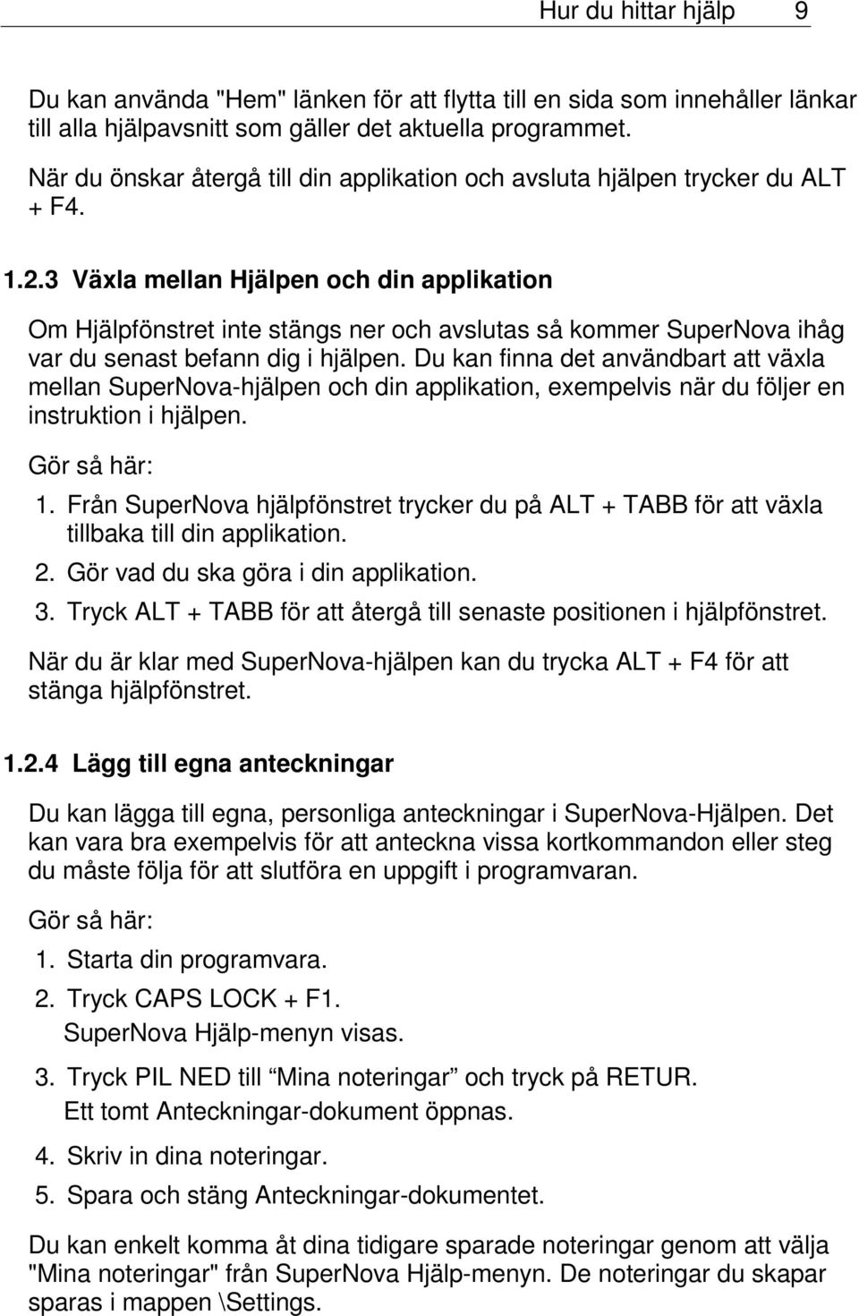 3 Växla mellan Hjälpen och din applikation Om Hjälpfönstret inte stängs ner och avslutas så kommer SuperNova ihåg var du senast befann dig i hjälpen.