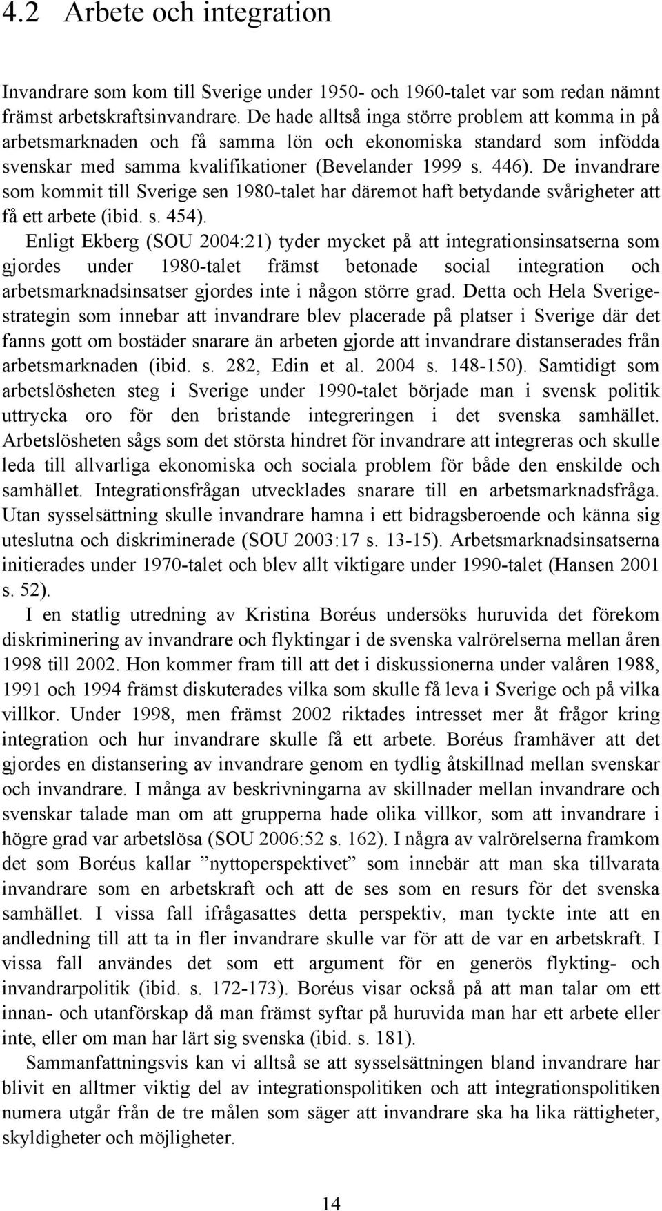 De invandrare som kommit till Sverige sen 1980-talet har däremot haft betydande svårigheter att få ett arbete (ibid. s. 454).