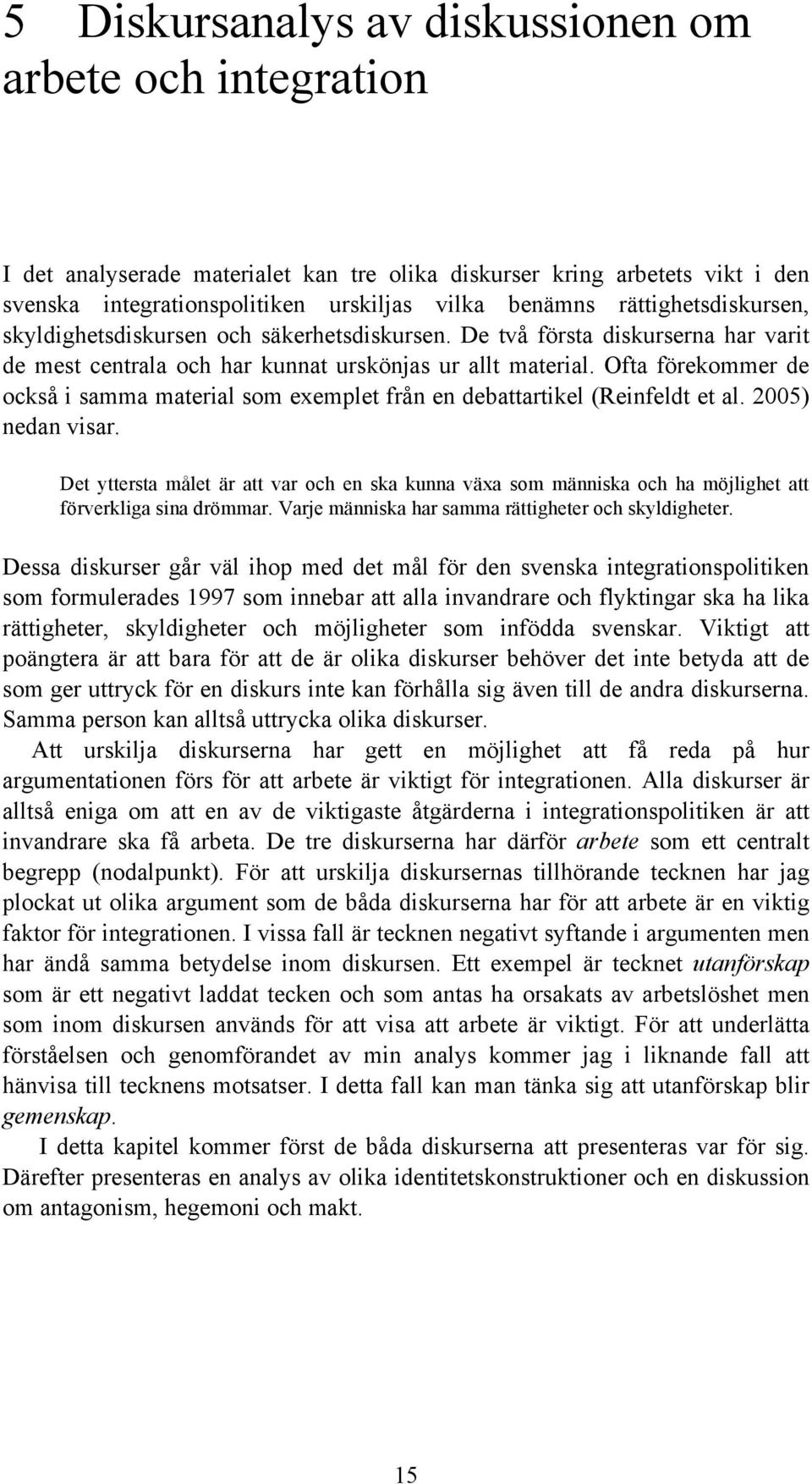 Ofta förekommer de också i samma material som exemplet från en debattartikel (Reinfeldt et al. 2005) nedan visar.