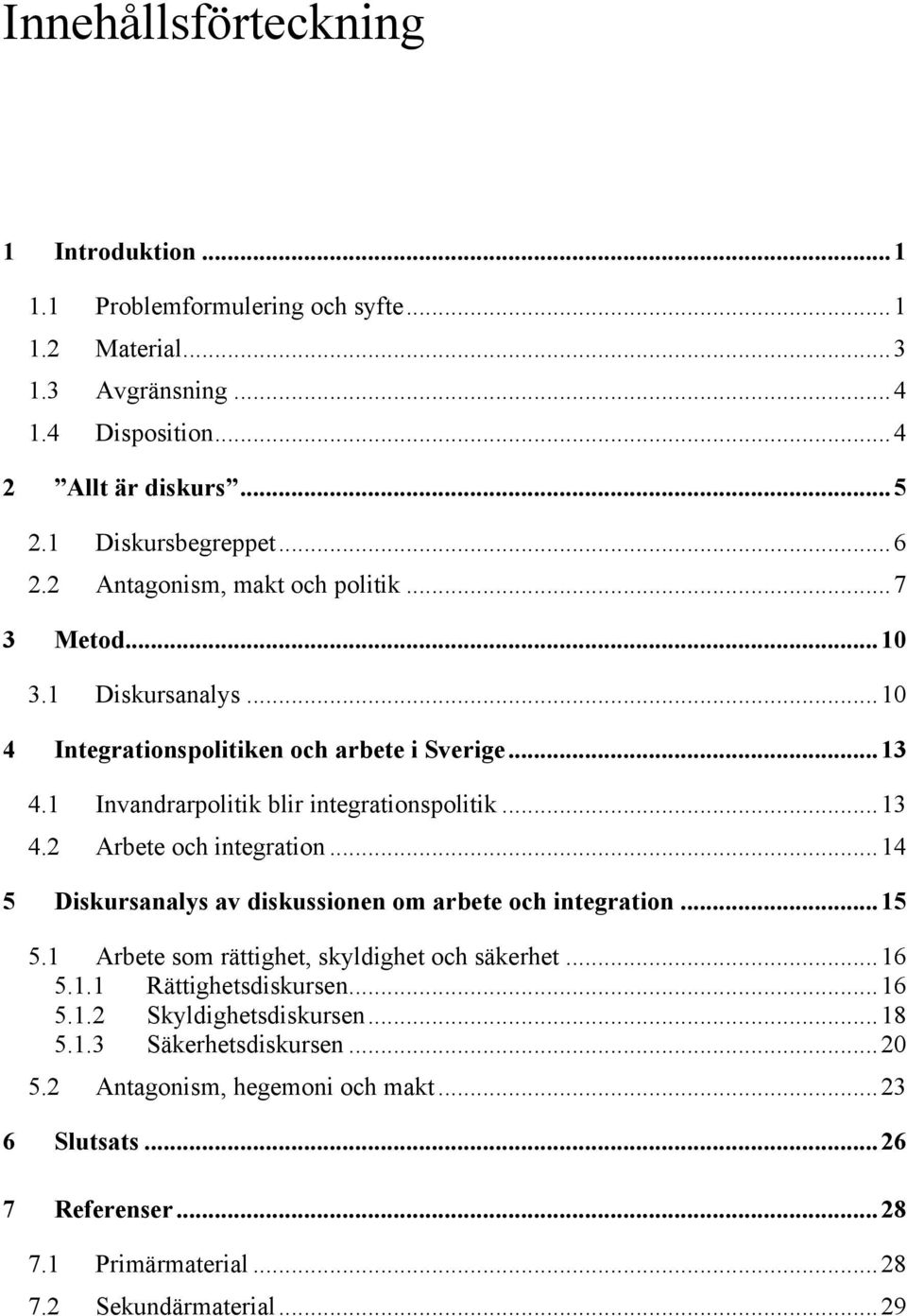 ..14 5 Diskursanalys av diskussionen om arbete och integration...15 5.1 Arbete som rättighet, skyldighet och säkerhet...16 5.1.1 Rättighetsdiskursen...16 5.1.2 Skyldighetsdiskursen.