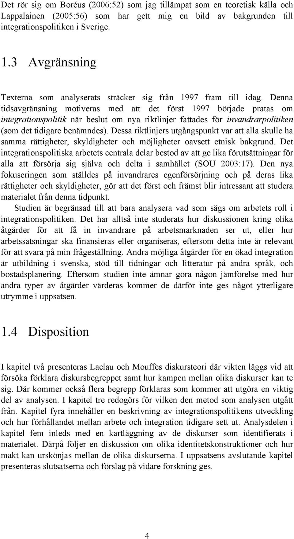 Denna tidsavgränsning motiveras med att det först 1997 började pratas om integrationspolitik när beslut om nya riktlinjer fattades för invandrarpolitiken (som det tidigare benämndes).