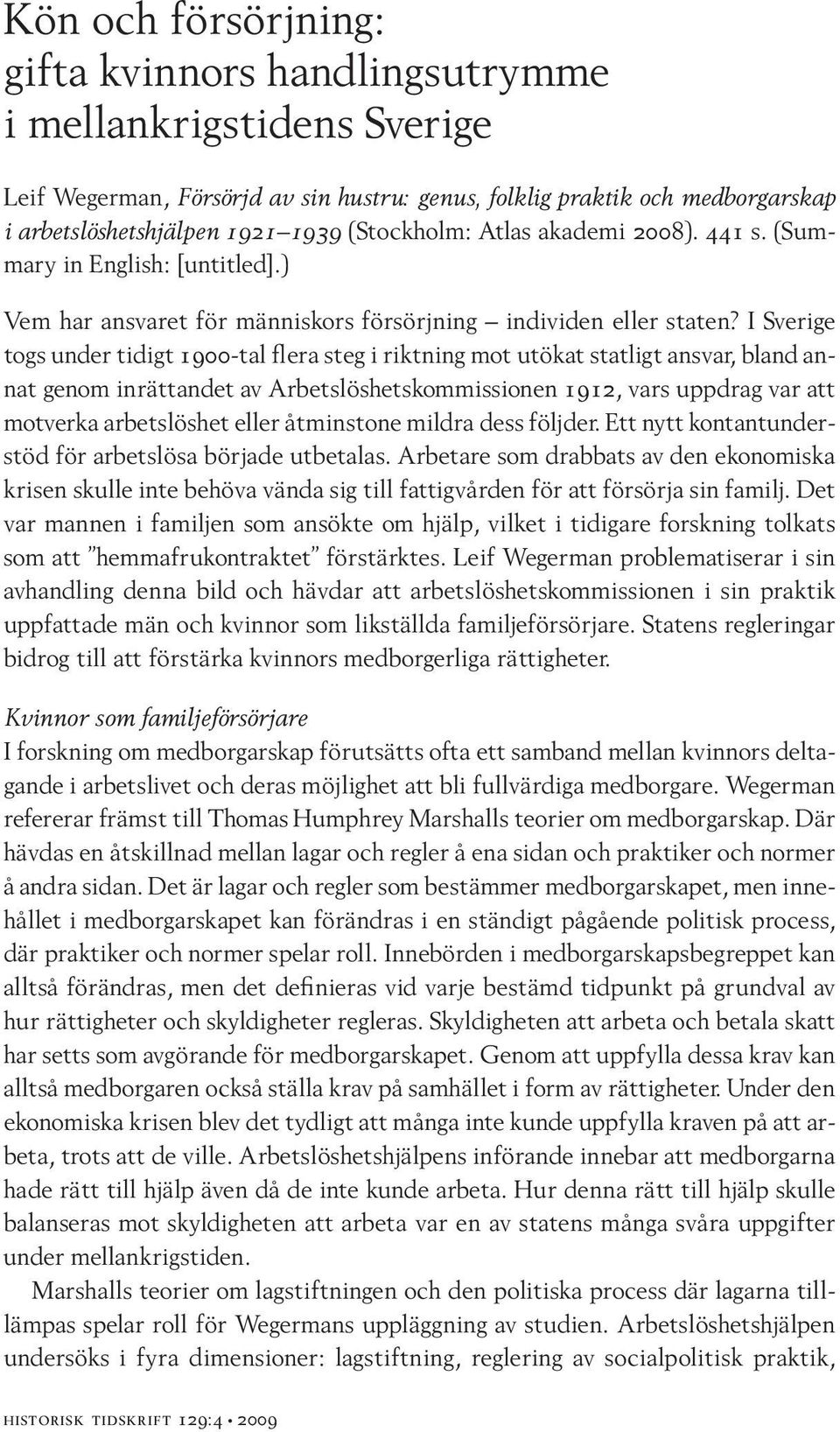 I Sverige togs under tidigt 1900-tal flera steg i riktning mot utökat statligt ansvar, bland annat genom inrättandet av Arbetslöshetskommissionen 1912, vars uppdrag var att motverka arbetslöshet