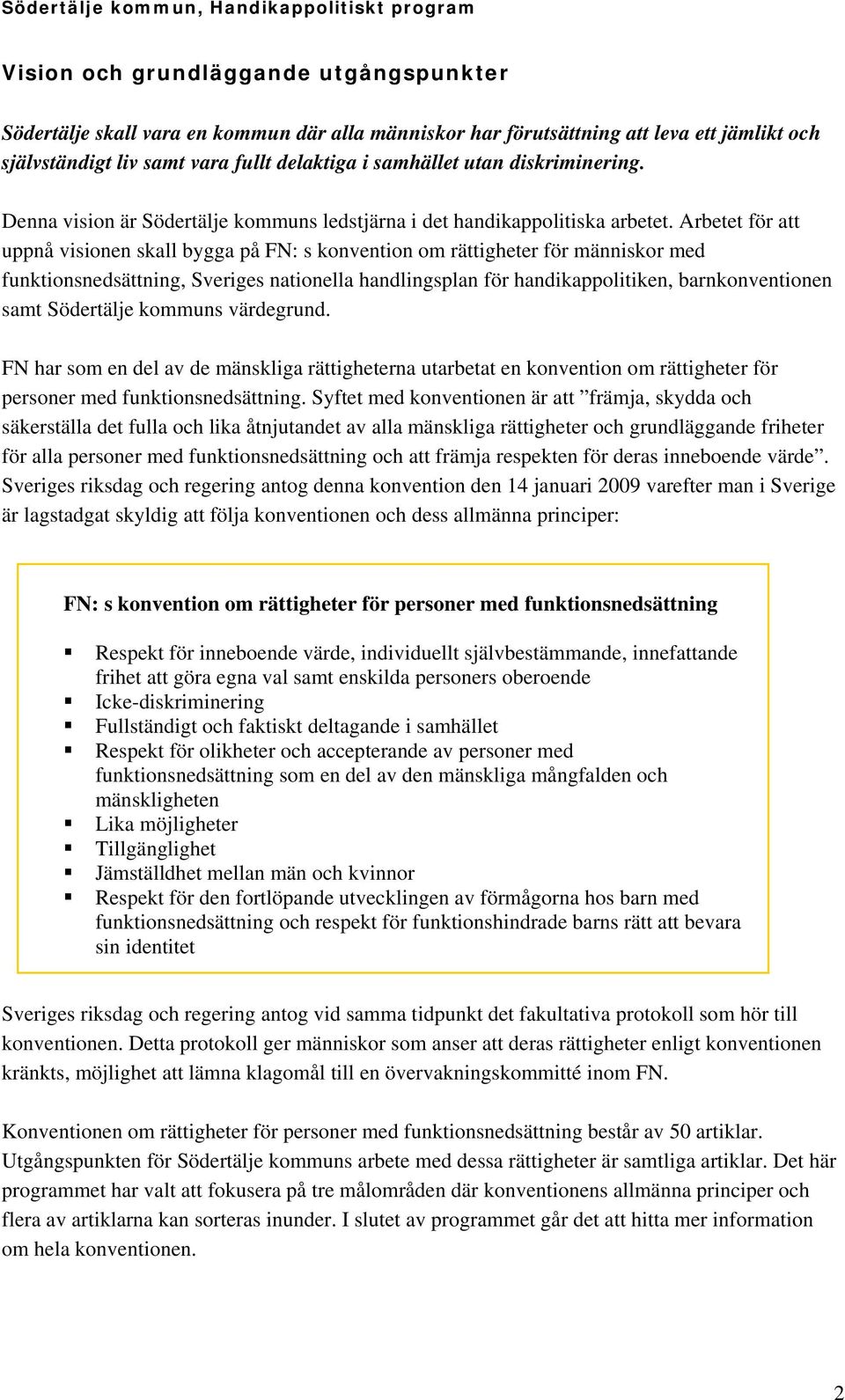 Arbetet för att uppnå visionen skall bygga på FN: s konvention om rättigheter för människor med funktionsnedsättning, Sveriges nationella handlingsplan för handikappolitiken, barnkonventionen samt