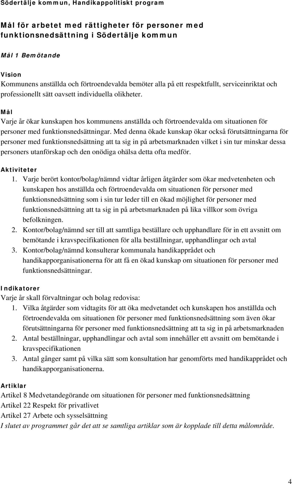 Med denna ökade kunskap ökar också förutsättningarna för personer med funktionsnedsättning att ta sig in på arbetsmarknaden vilket i sin tur minskar dessa personers utanförskap och den onödiga ohälsa