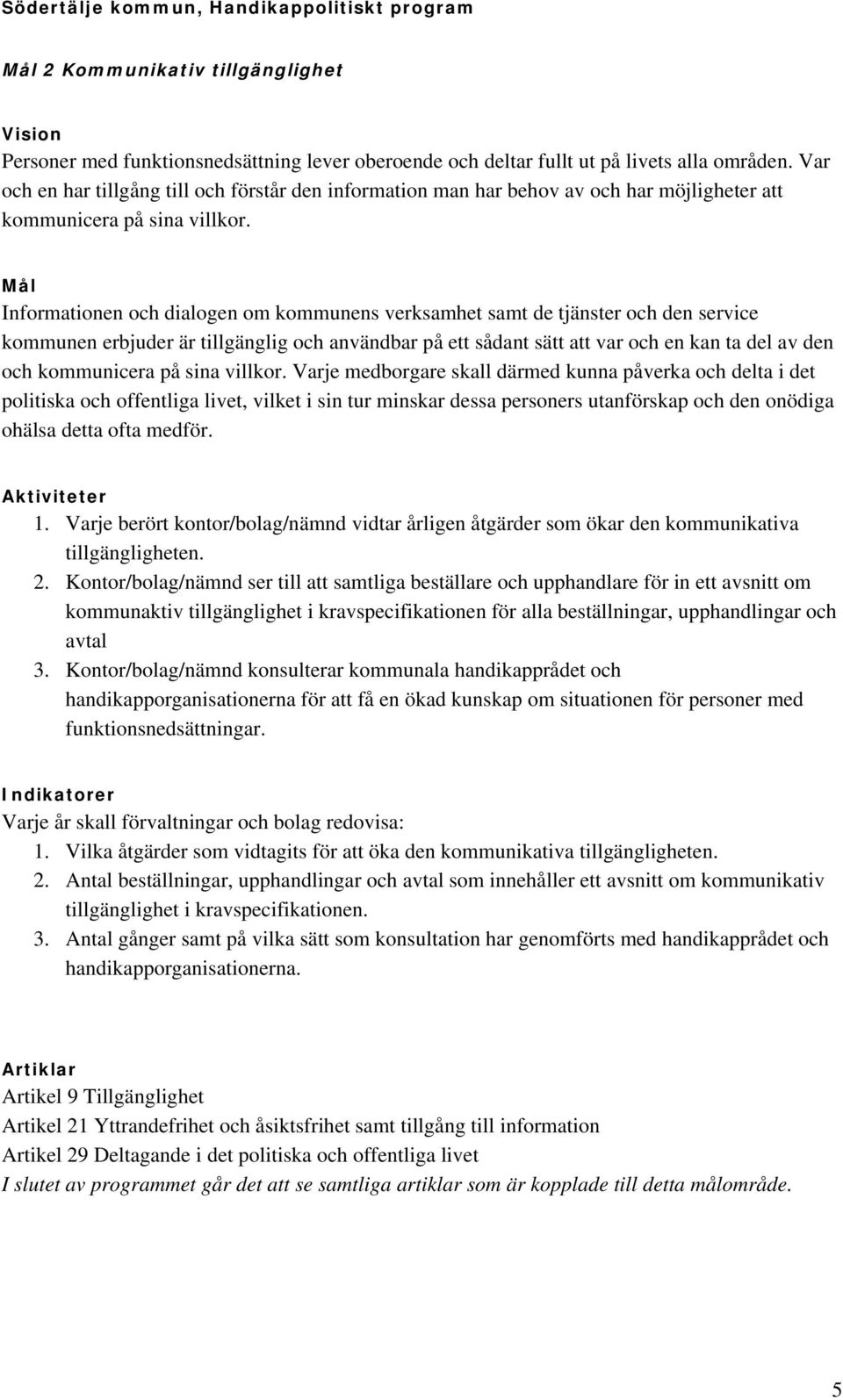 Mål Informationen och dialogen om kommunens verksamhet samt de tjänster och den service kommunen erbjuder är tillgänglig och användbar på ett sådant sätt att var och en kan ta del av den och