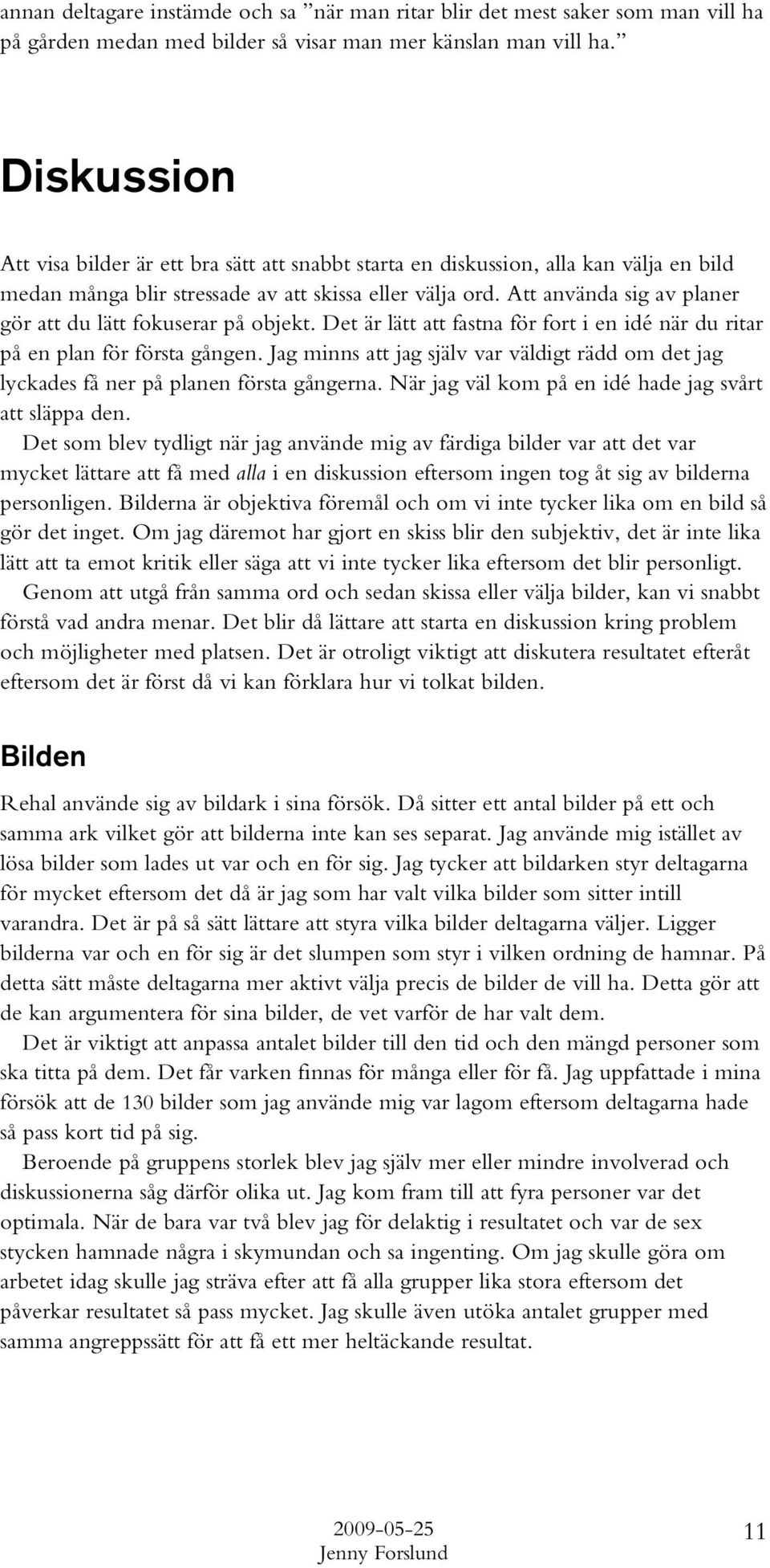 Att använda sig av planer gör att du lätt fokuserar på objekt. Det är lätt att fastna för fort i en idé när du ritar på en plan för första gången.