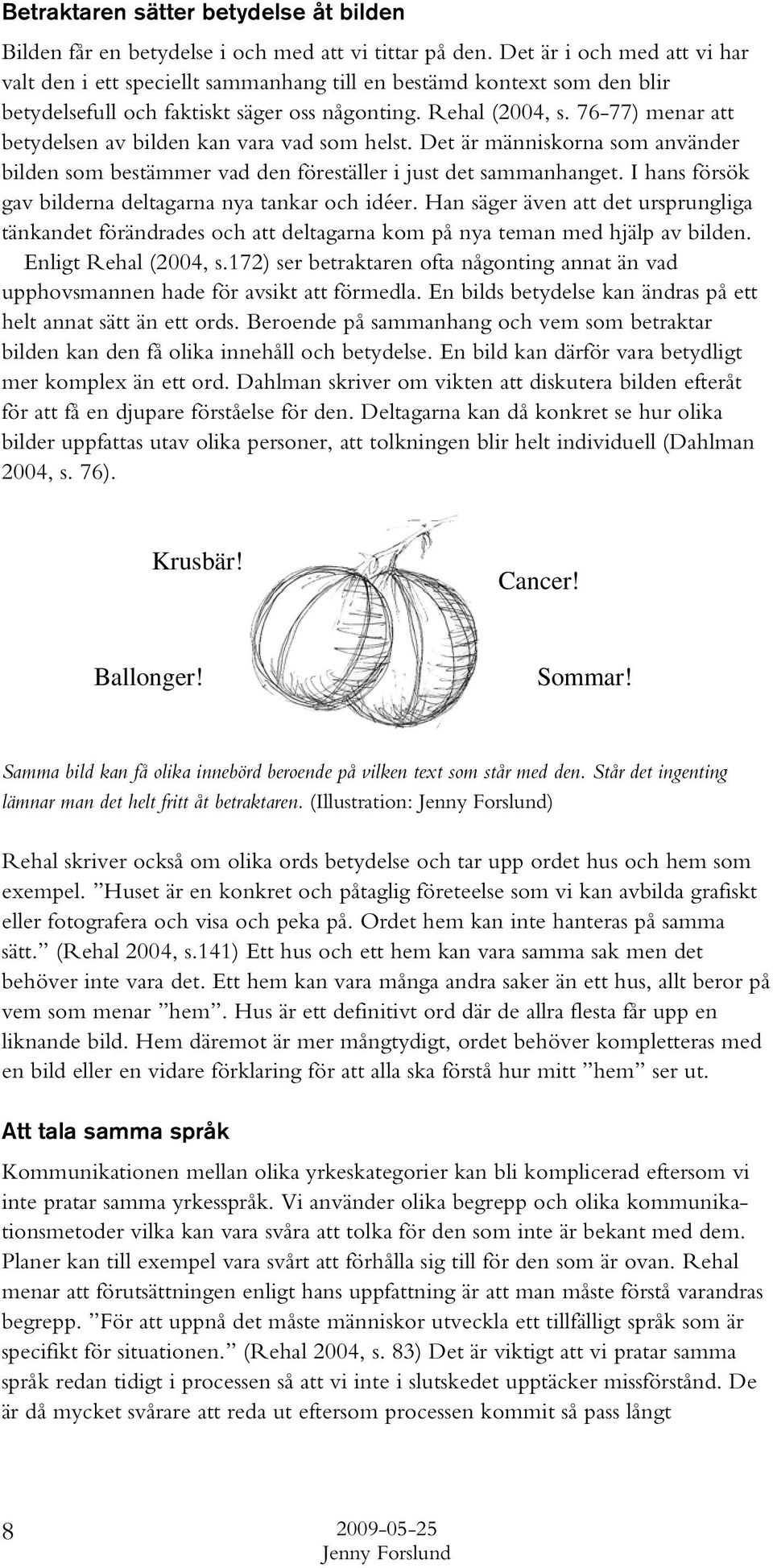 76-77) menar att betydelsen av bilden kan vara vad som helst. Det är människorna som använder bilden som bestämmer vad den föreställer i just det sammanhanget.