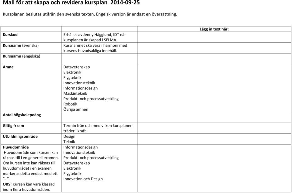 Om kursen inte kan räknas till huvudområdet i en examen markeras detta endast med ett - OBS! Kursen kan vara klassad inom flera huvudområden.