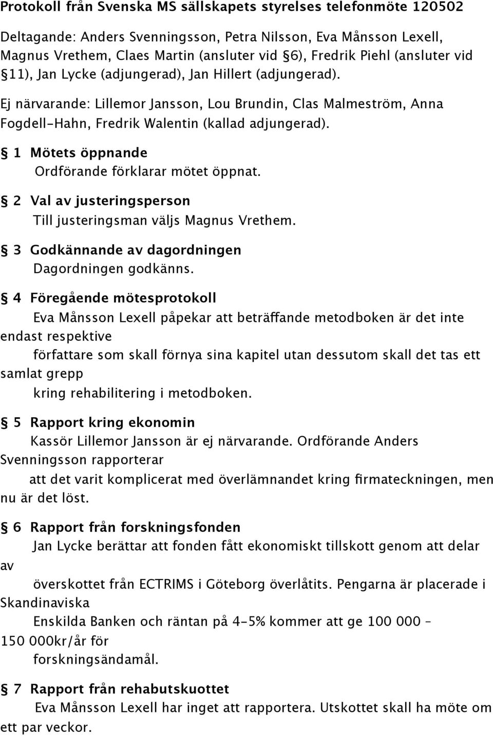 1 Mötets öppnande Ordförande förklarar mötet öppnat. 2 Val av justeringsperson Till justeringsman väljs Magnus Vrethem. 3 Godkännande av dagordningen Dagordningen godkänns.