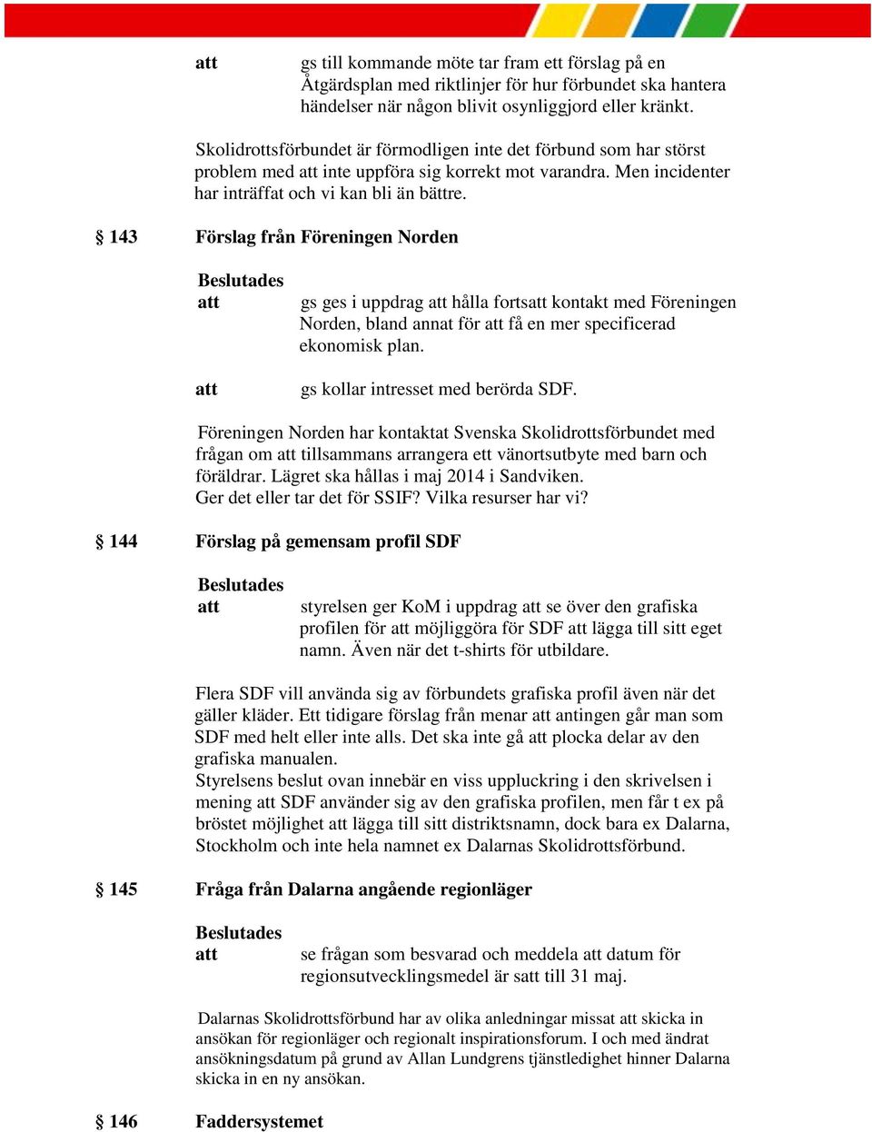 143 Förslag från Föreningen Norden gs ges i uppdrag hålla forts kontakt med Föreningen Norden, bland annat för få en mer specificerad ekonomisk plan. gs kollar intresset med berörda SDF.