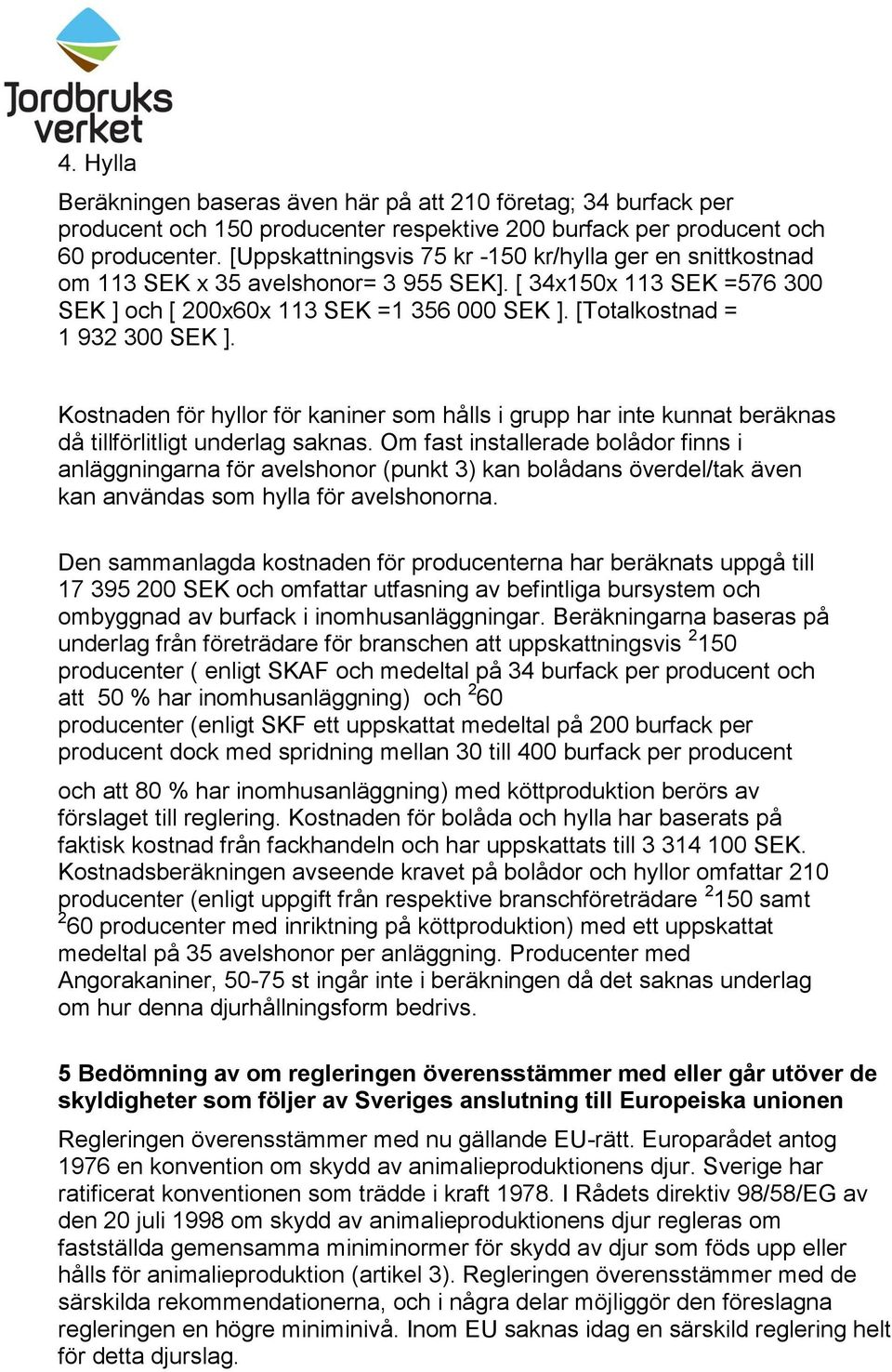 [Totalkostnad = 1 932 300 SEK ]. Kostnaden för hyllor för kaniner som hålls i grupp har inte kunnat beräknas då tillförlitligt underlag saknas.