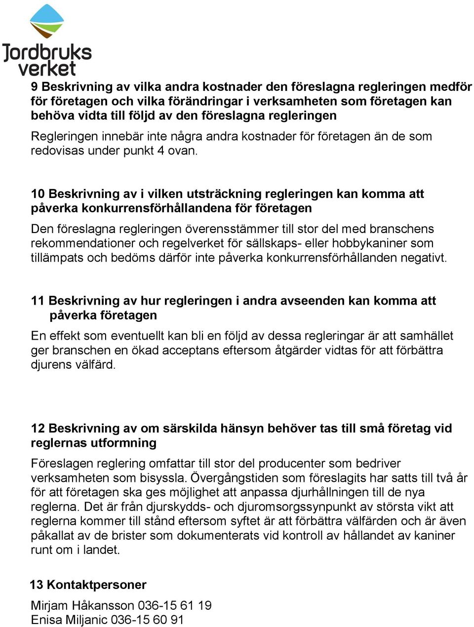 10 Beskrivning av i vilken utsträckning regleringen kan komma att påverka konkurrensförhållandena för företagen Den föreslagna regleringen överensstämmer till stor del med branschens rekommendationer