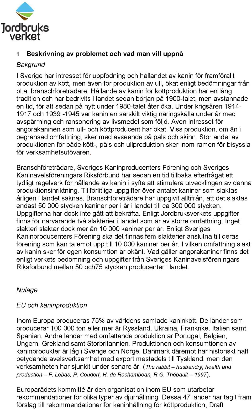 Hållande av kanin för köttproduktion har en lång tradition och har bedrivits i landet sedan början på 1900-talet, men avstannade en tid, för att sedan på nytt under 1980-talet åter öka.