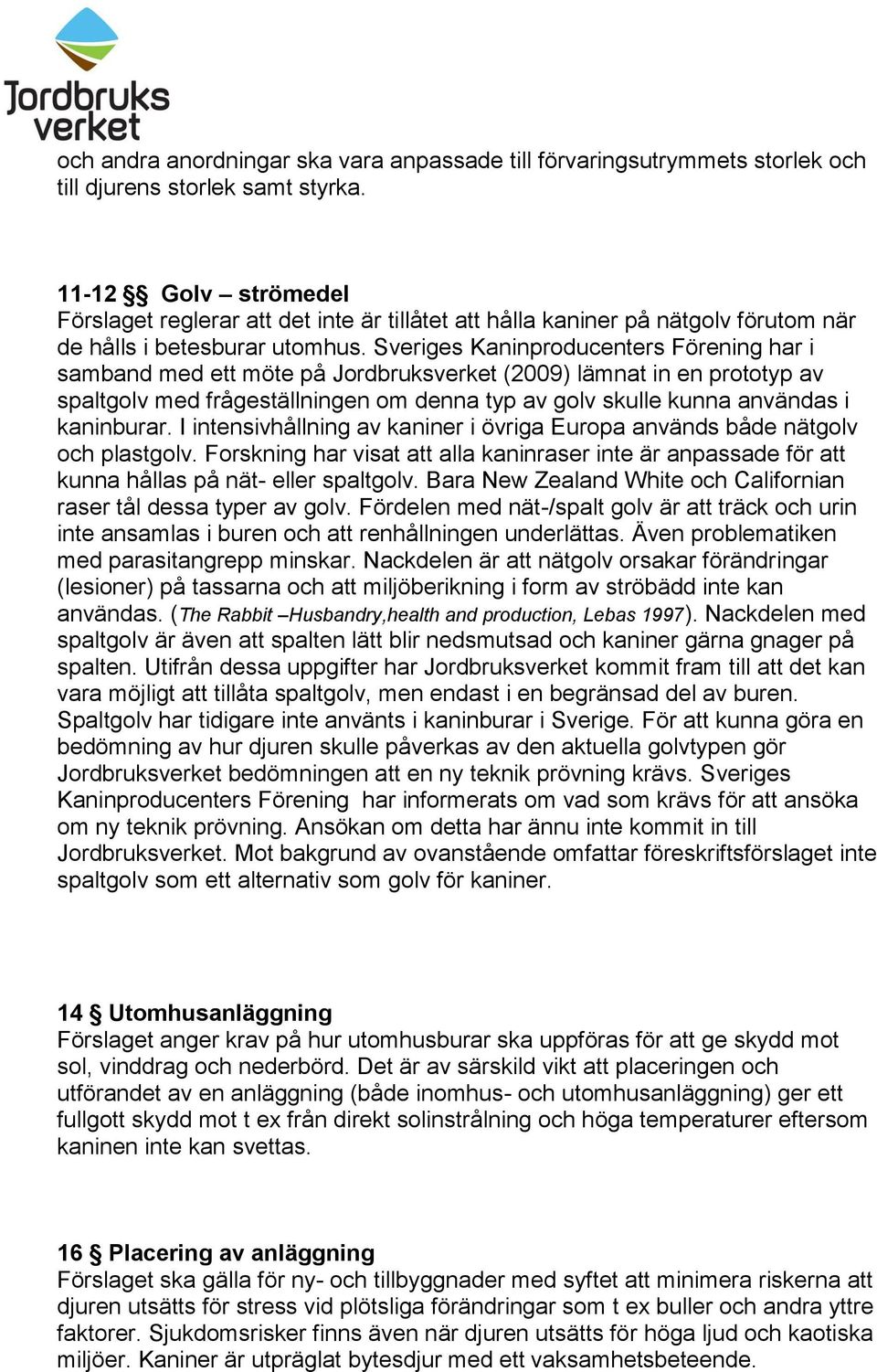 Sveriges Kaninproducenters Förening har i samband med ett möte på Jordbruksverket (2009) lämnat in en prototyp av spaltgolv med frågeställningen om denna typ av golv skulle kunna användas i