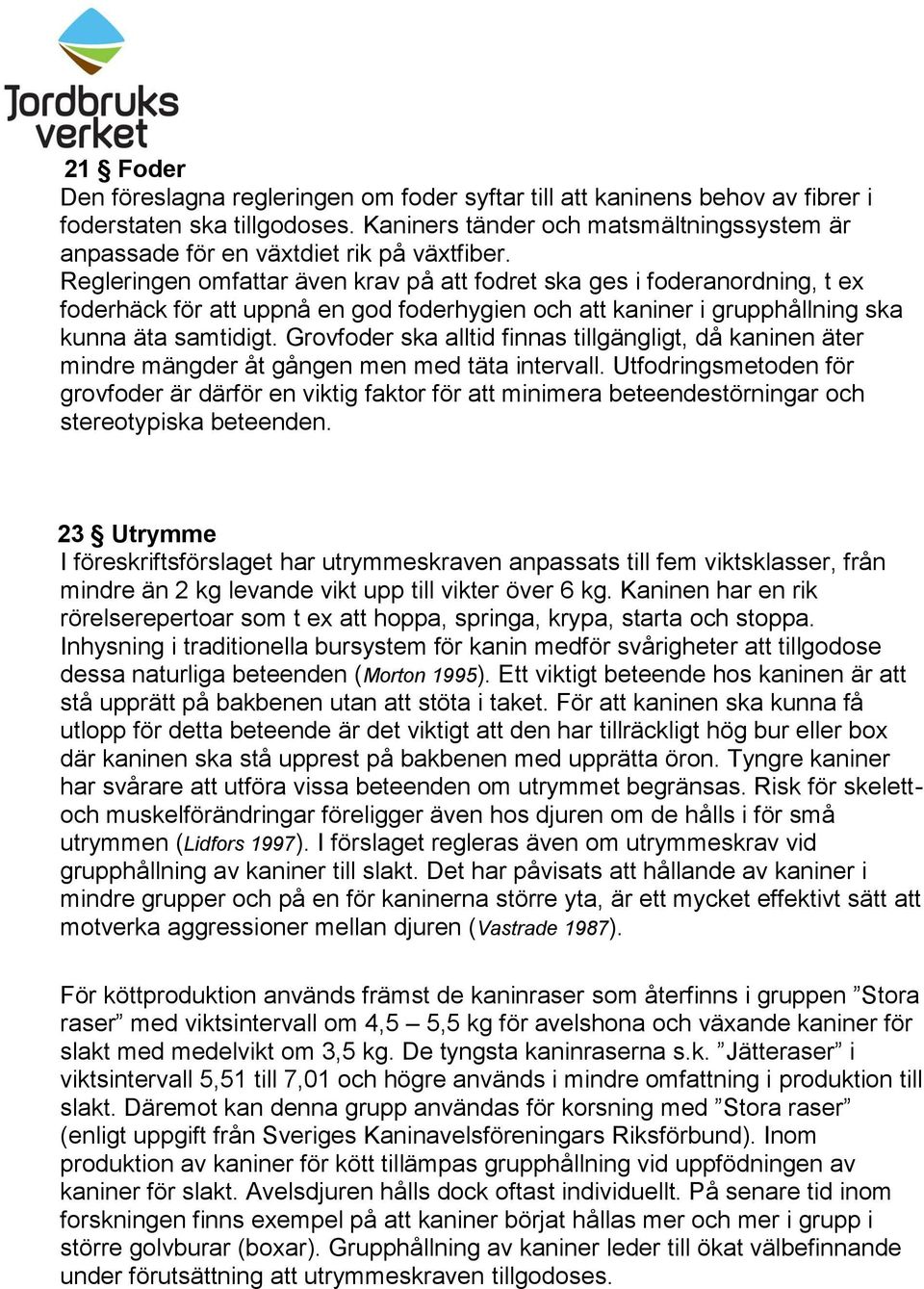 Regleringen omfattar även krav på att fodret ska ges i foderanordning, t ex foderhäck för att uppnå en god foderhygien och att kaniner i grupphållning ska kunna äta samtidigt.