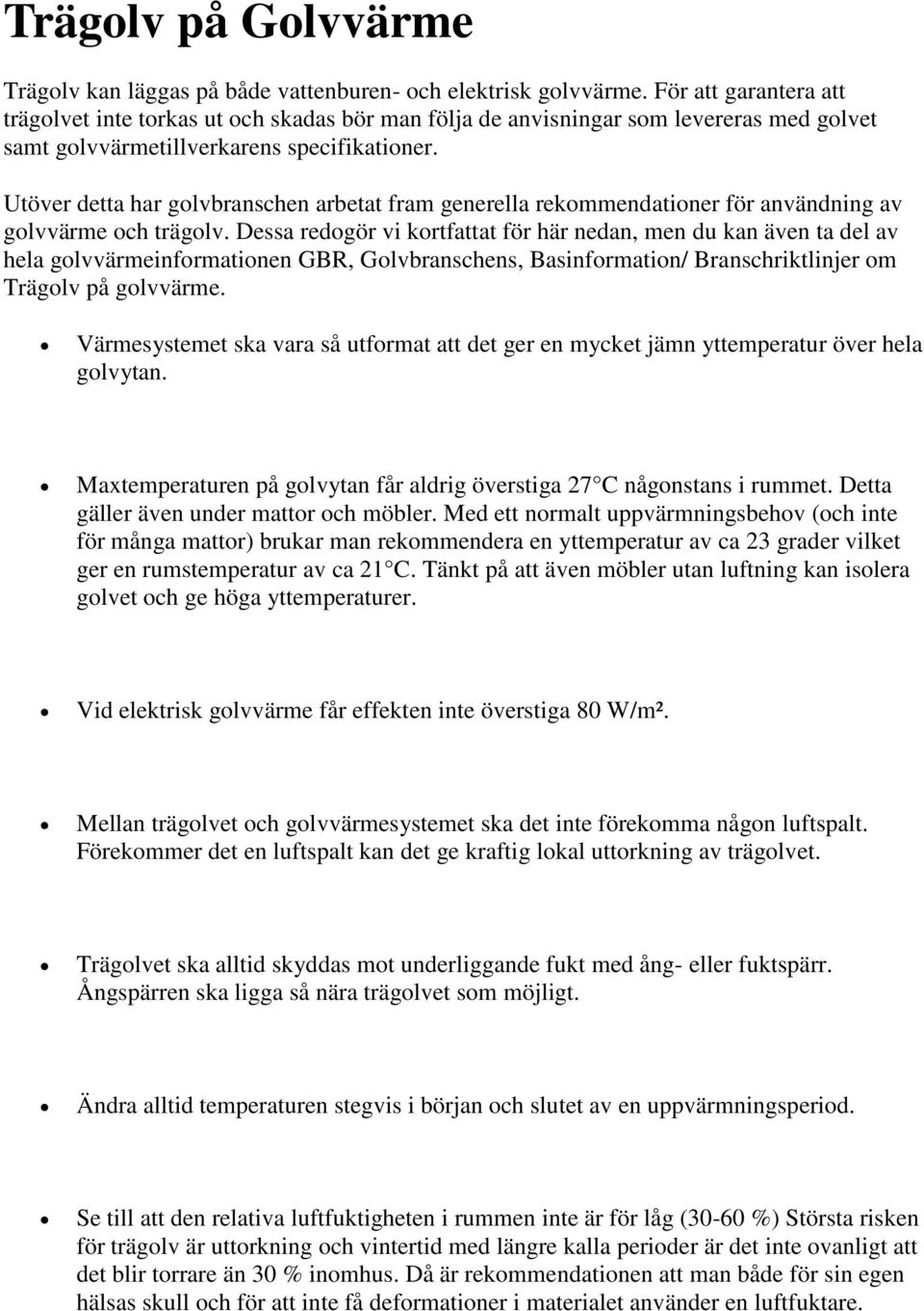 Utöver detta har golvbranschen arbetat fram generella rekommendationer för användning av golvvärme och trägolv.