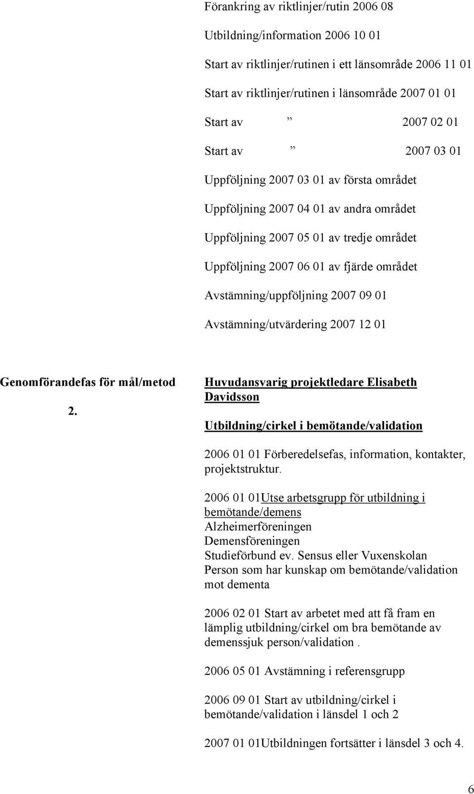 Avstämning/uppföljning 2007 09 01 Avstämning/utvärdering 2007 12 01 Genomförandefas för mål/metod 2.