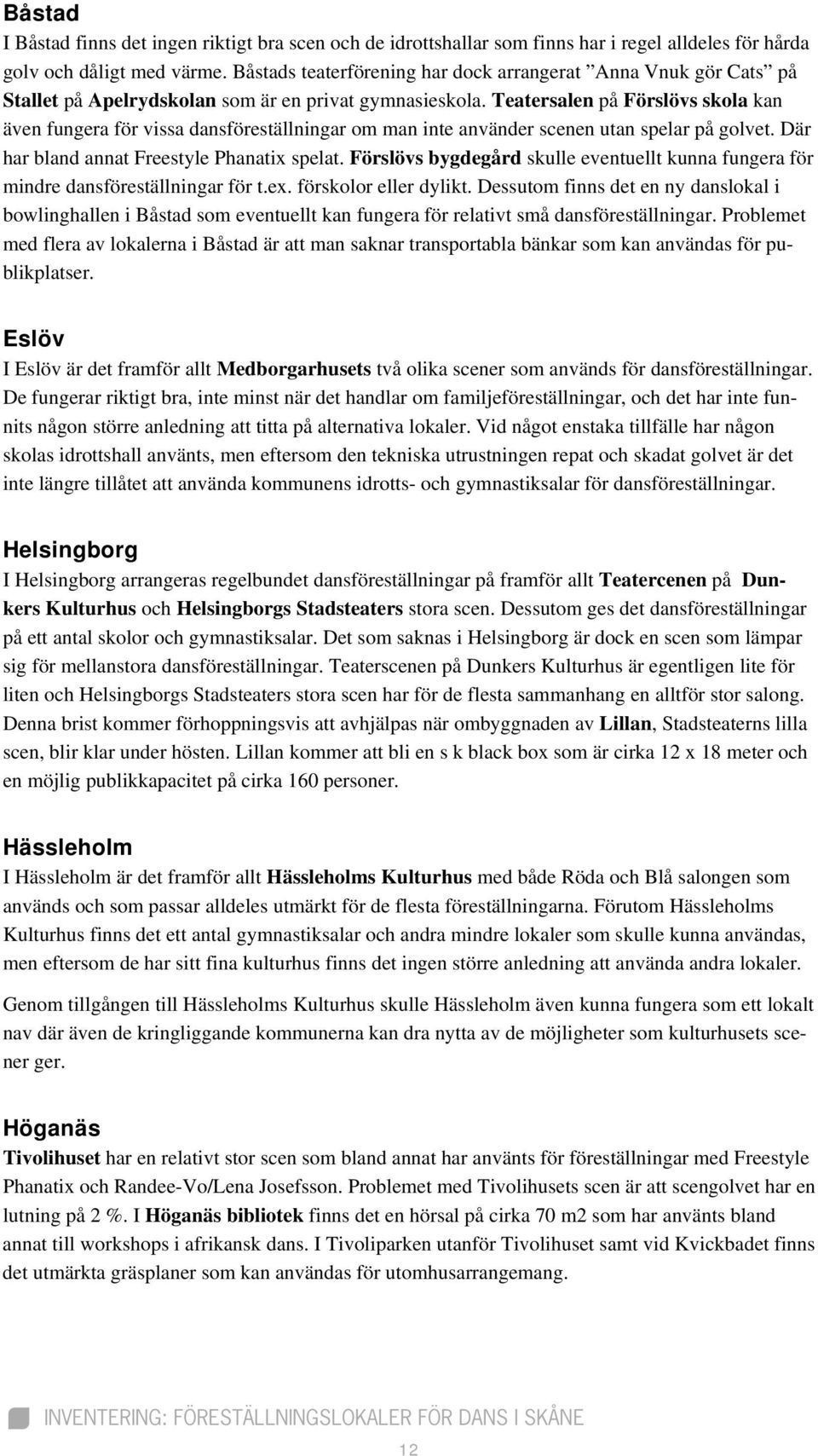 Teatersalen på Förslövs skola kan även fungera för vissa dansföreställningar om man inte använder scenen utan spelar på golvet. Där har bland annat Freestyle Phanatix spelat.