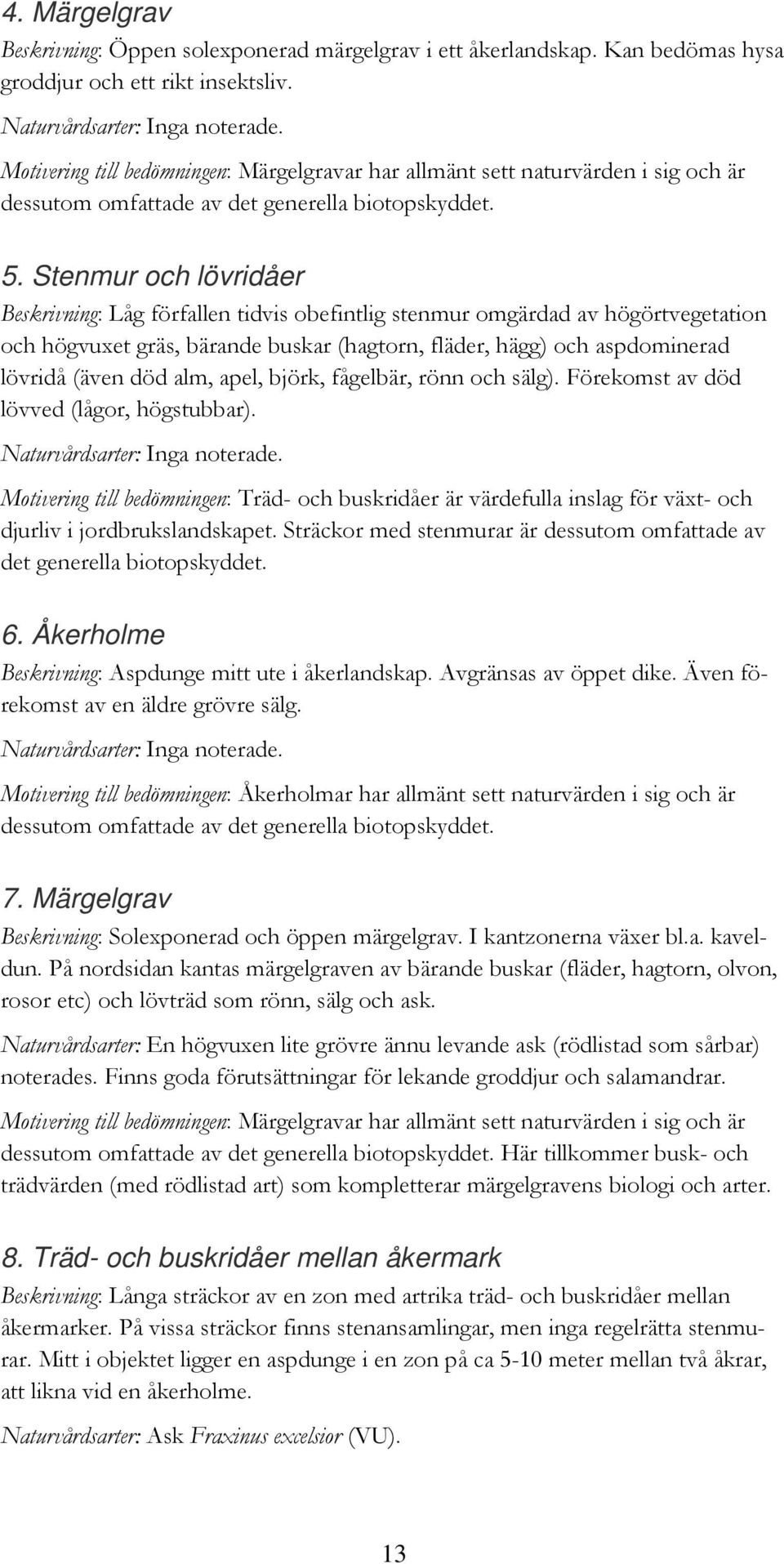 Stenmur och lövridåer Beskrivning: Låg förfallen tidvis obefintlig stenmur omgärdad av högörtvegetation och högvuxet gräs, bärande buskar (hagtorn, fläder, hägg) och aspdominerad lövridå (även död