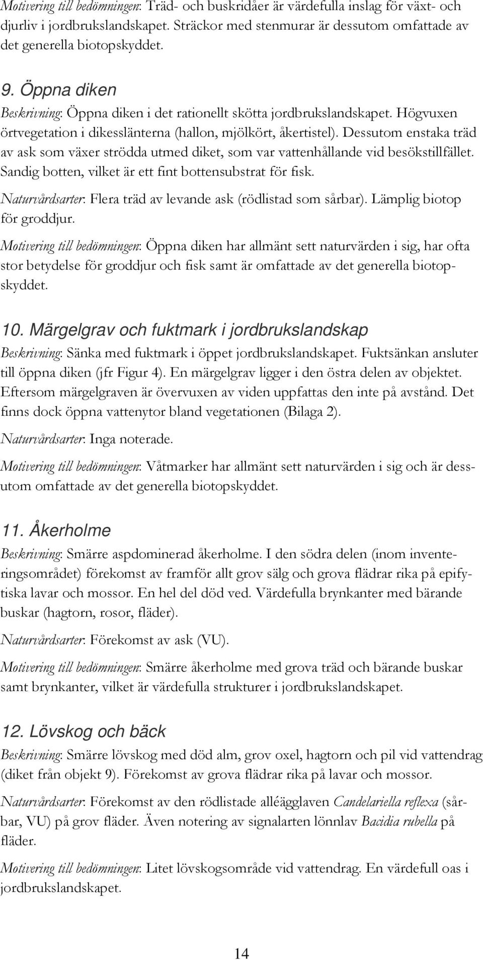 Dessutom enstaka träd av ask som växer strödda utmed diket, som var vattenhållande vid besökstillfället. Sandig botten, vilket är ett fint bottensubstrat för fisk.