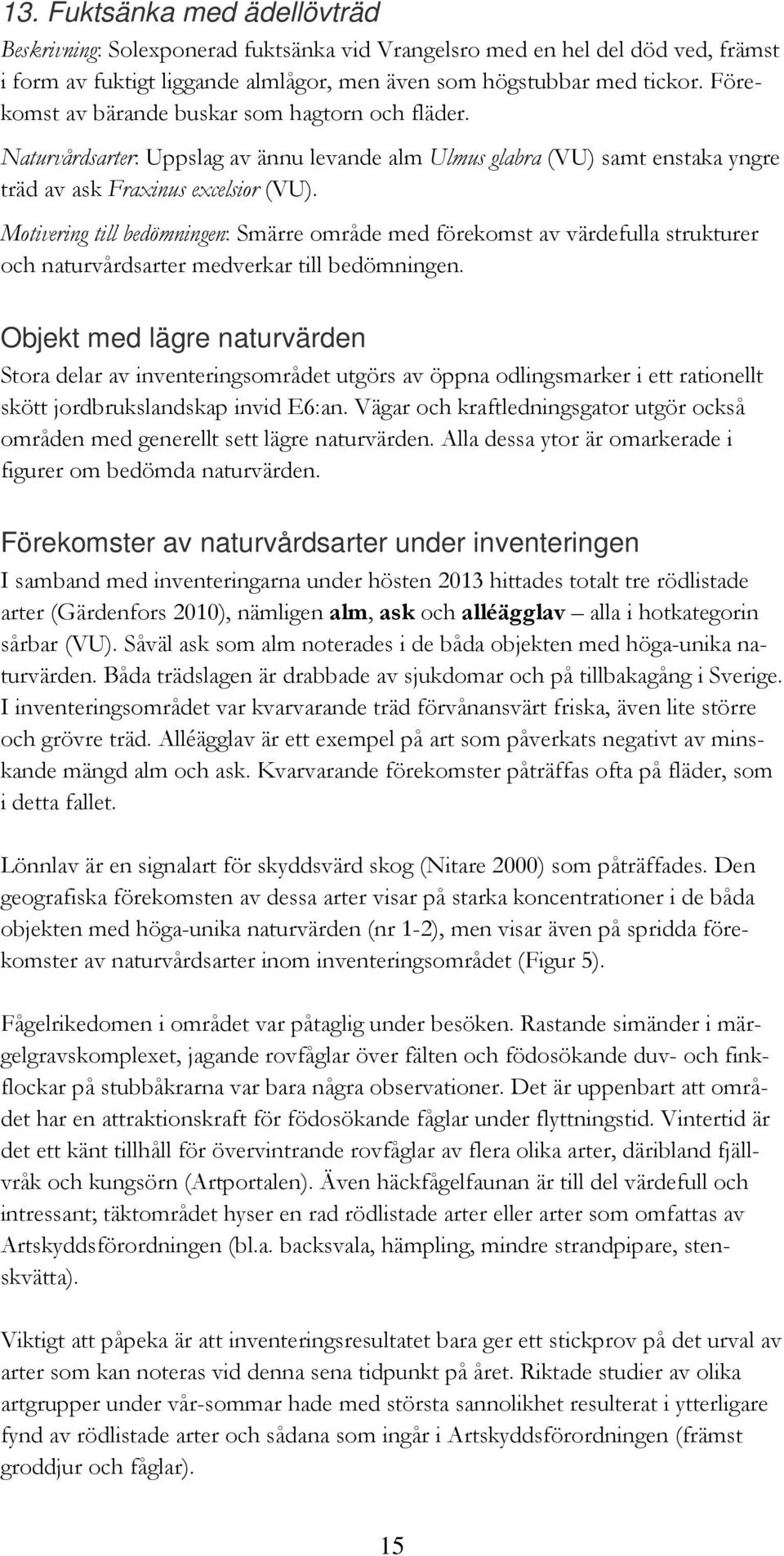 Motivering till bedömningen: Smärre område med förekomst av värdefulla strukturer och naturvårdsarter medverkar till bedömningen.