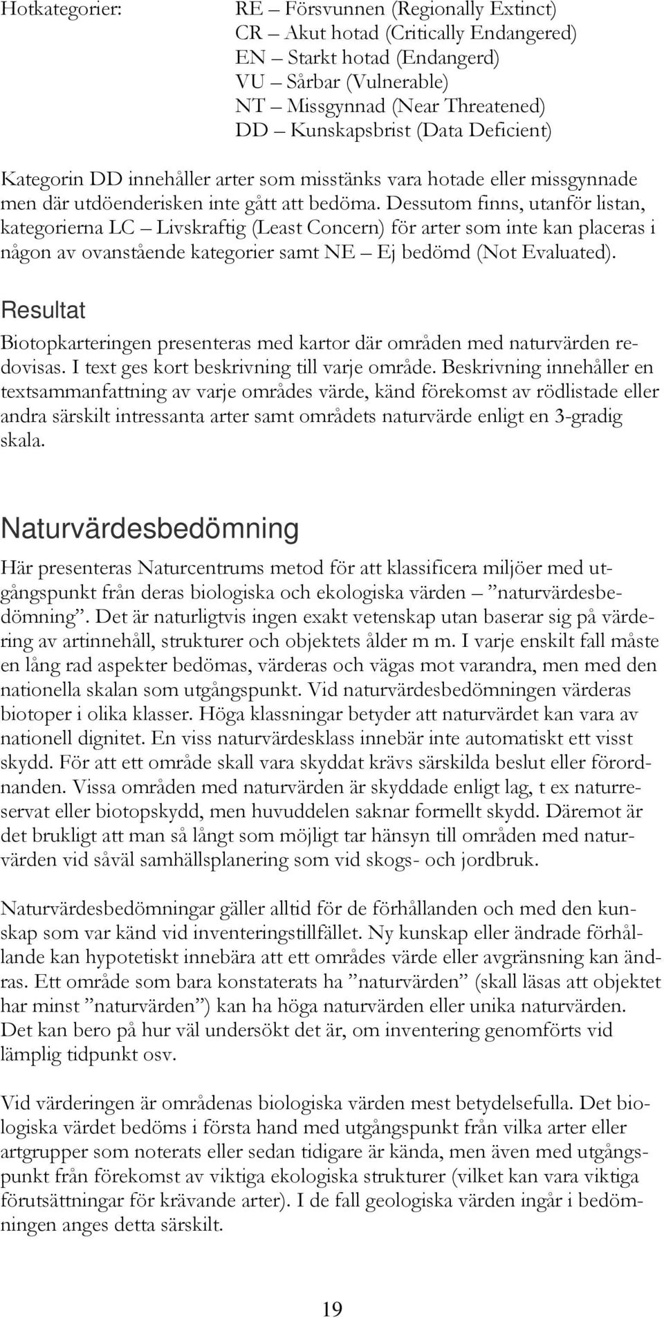 Dessutom finns, utanför listan, kategorierna LC Livskraftig (Least Concern) för arter som inte kan placeras i någon av ovanstående kategorier samt NE Ej bedömd (Not Evaluated).