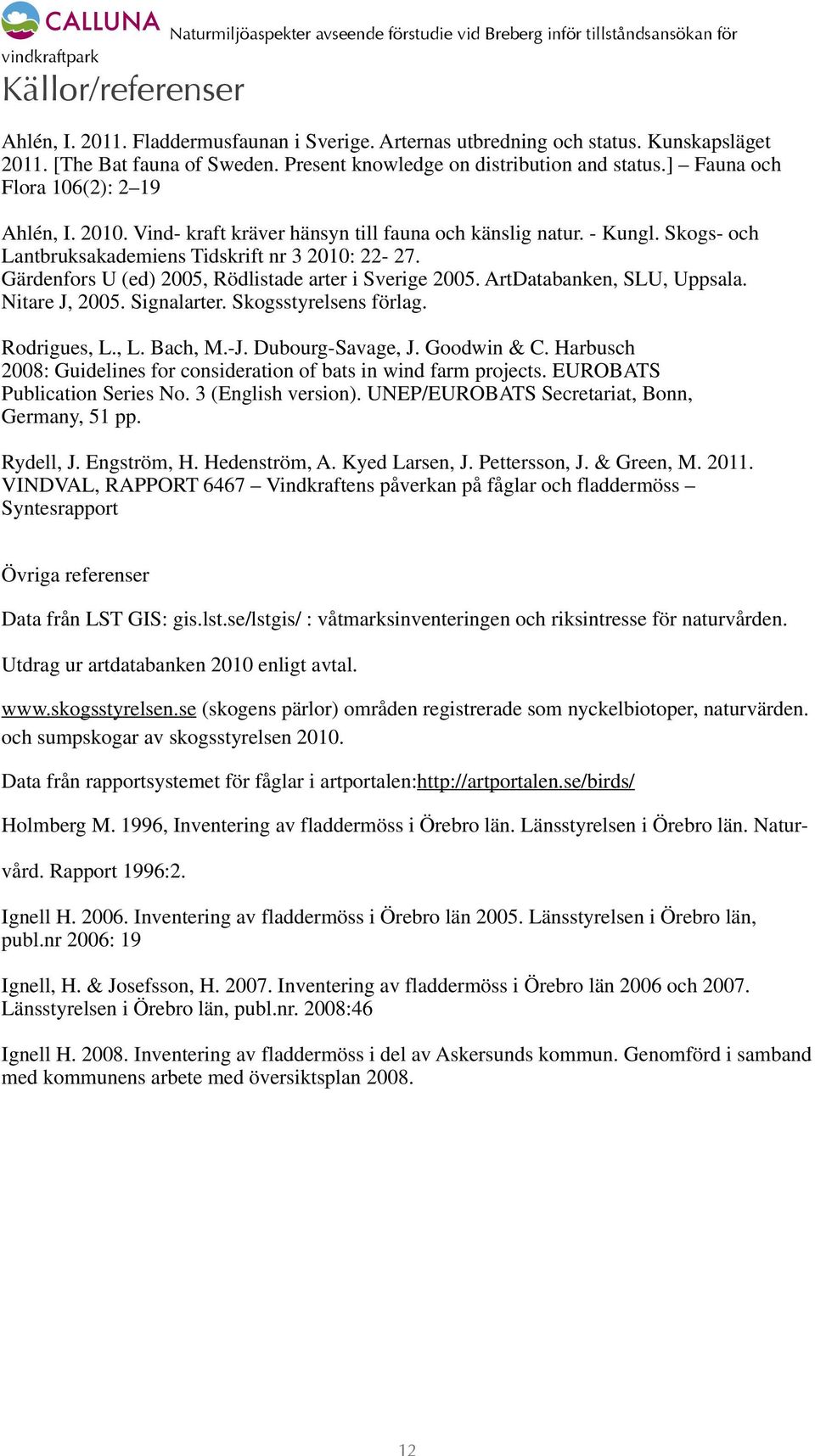 Skogs- och Lantbruksakademiens Tidskrift nr 3 2010: 22-27. Gärdenfors U (ed) 2005, Rödlistade arter i Sverige 2005. ArtDatabanken, SLU, Uppsala. Nitare J, 2005. Signalarter. Skogsstyrelsens förlag.