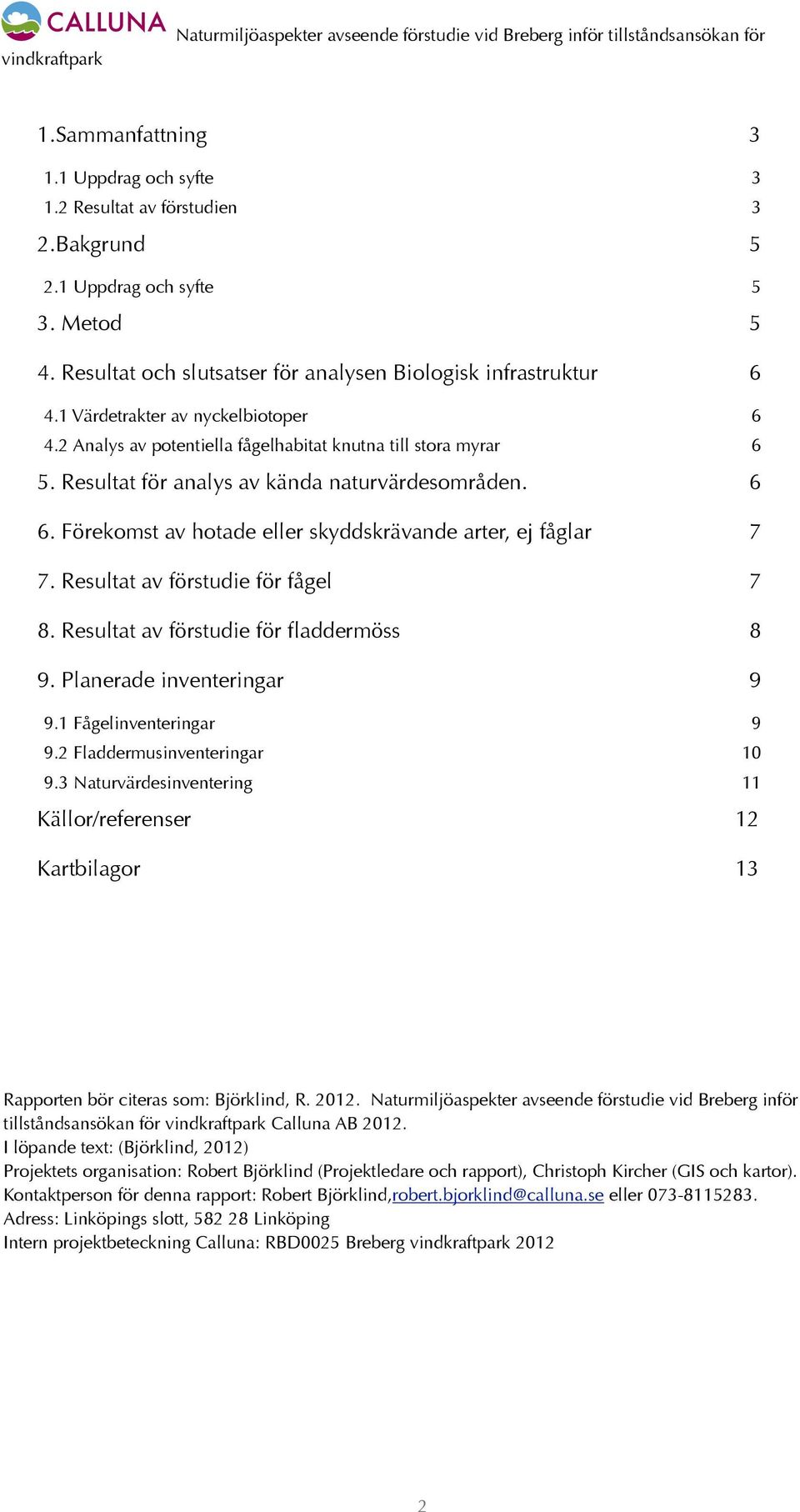 Resultat för analys av kända naturvärdesområden. 6 6. Förekomst av hotade eller skyddskrävande arter, ej fåglar 7 7. Resultat av förstudie för fågel 7 8. Resultat av förstudie för fladdermöss 8 9.