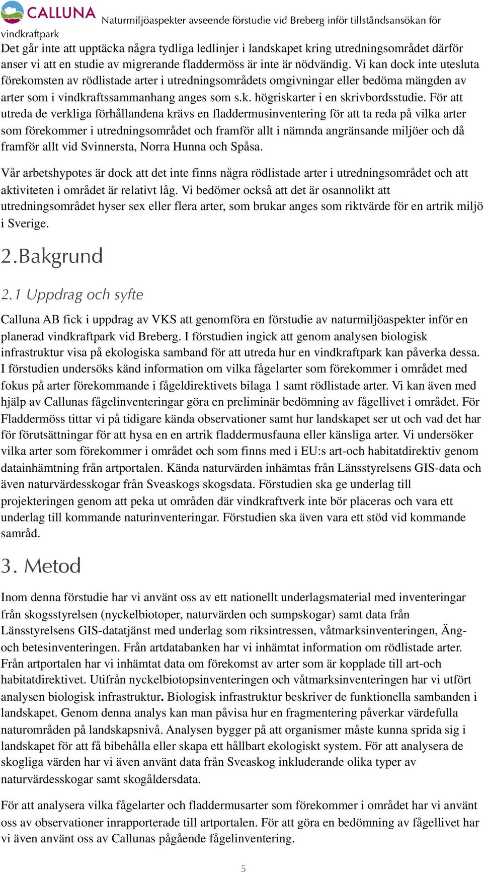 För att utreda de verkliga förhållandena krävs en fladdermusinventering för att ta reda på vilka arter som förekommer i utredningsområdet och framför allt i nämnda angränsande miljöer och då framför