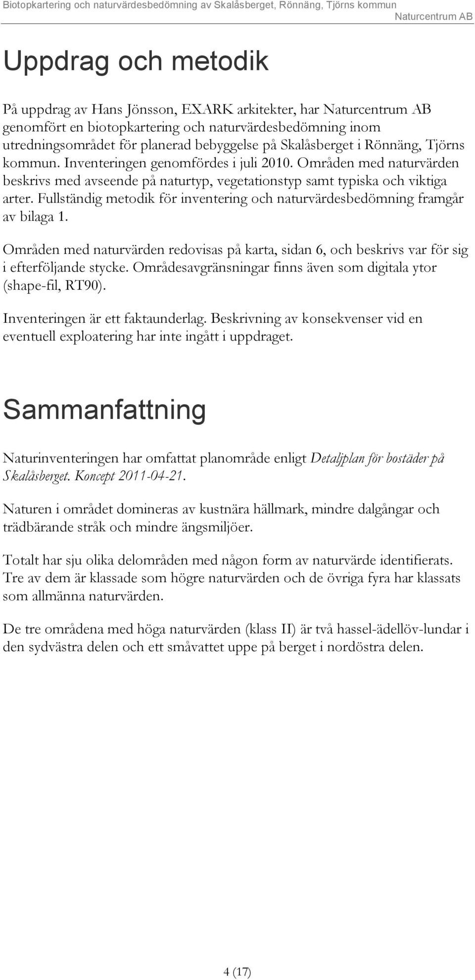 Fullständig metodik för inventering och naturvärdesbedömning framgår av bilaga 1. Områden med naturvärden redovisas på karta, sidan 6, och beskrivs var för sig i efterföljande stycke.