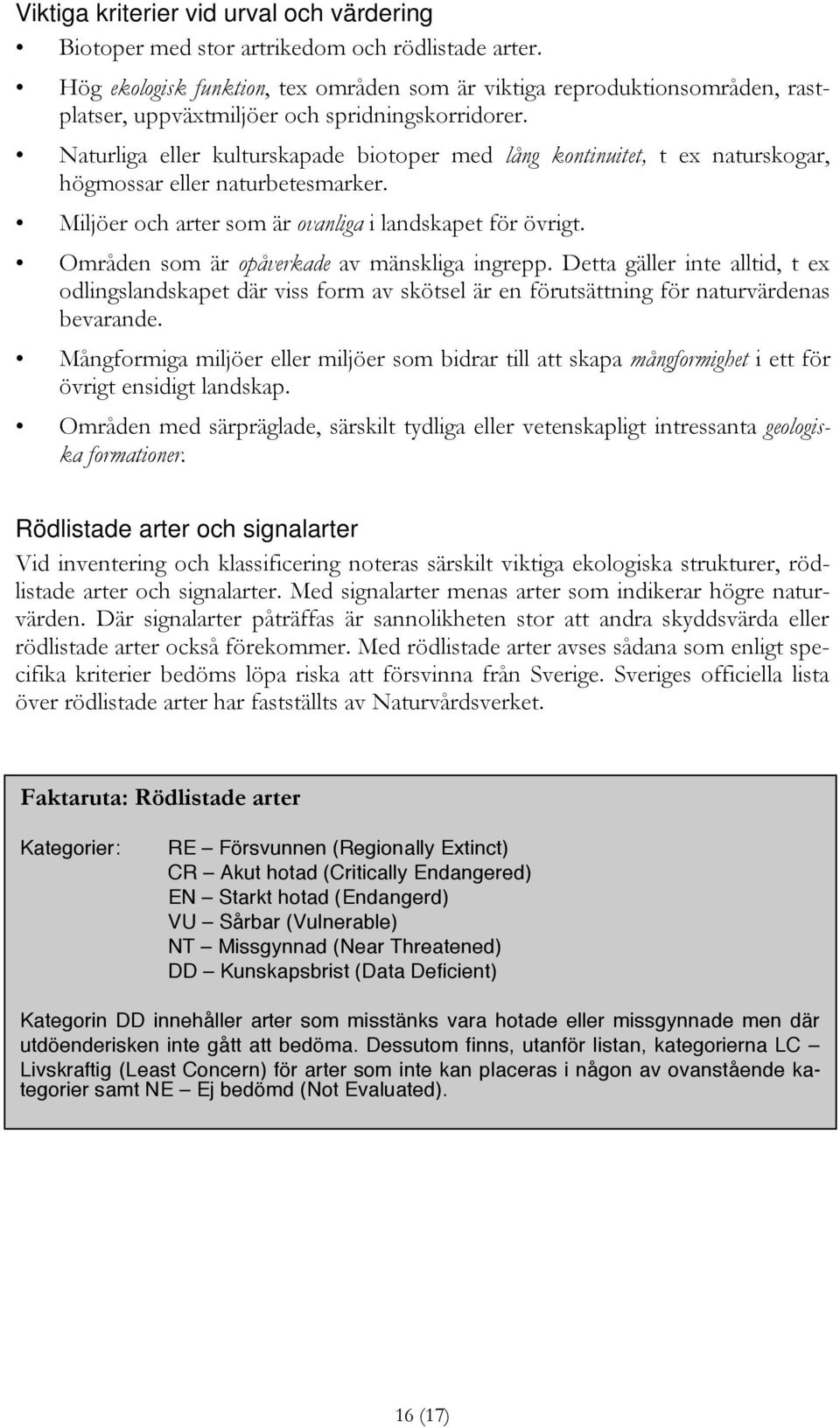 Naturliga eller kulturskapade biotoper med lång kontinuitet, t ex naturskogar, högmossar eller naturbetesmarker. Miljöer och arter som är ovanliga i landskapet för övrigt.