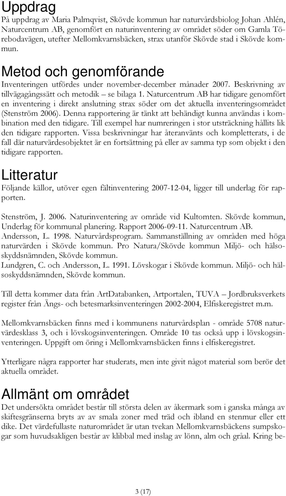 Naturcentrum AB har tidigare genomfört en inventering i direkt anslutning strax söder om det aktuella inventeringsområdet (Stenström 2006).