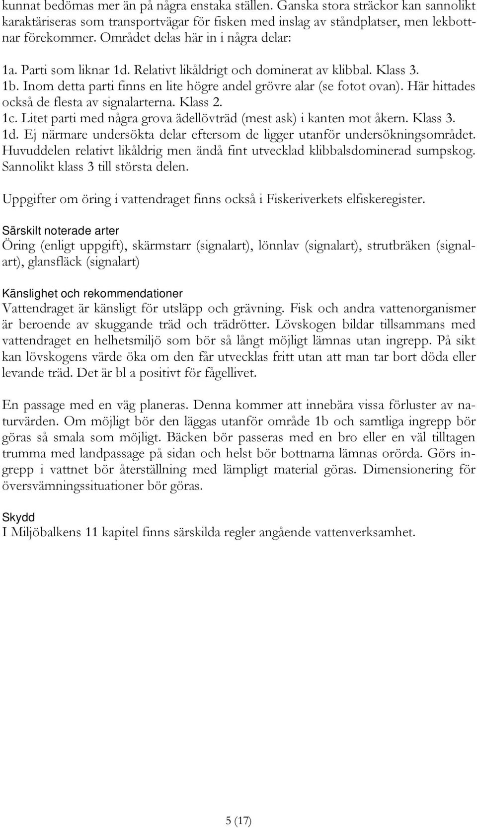 Här hittades också de flesta av signalarterna. Klass 2. 1c. Litet parti med några grova ädellövträd (mest ask) i kanten mot åkern. Klass 3. 1d.