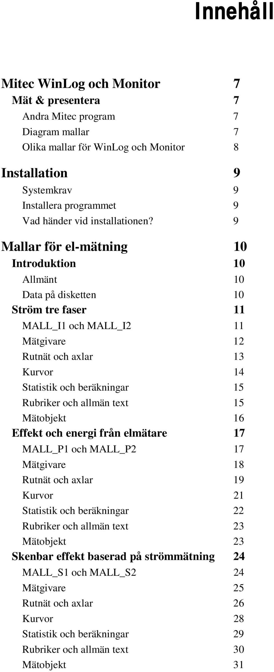 9 Mallar för el-mätning 10 Introduktion 10 Allmänt 10 Data på disketten 10 Ström tre faser 11 MALL_I1 och MALL_I2 11 Mätgivare 12 Rutnät och axlar 13 Kurvor 14 Statistik och beräkningar 15 Rubriker