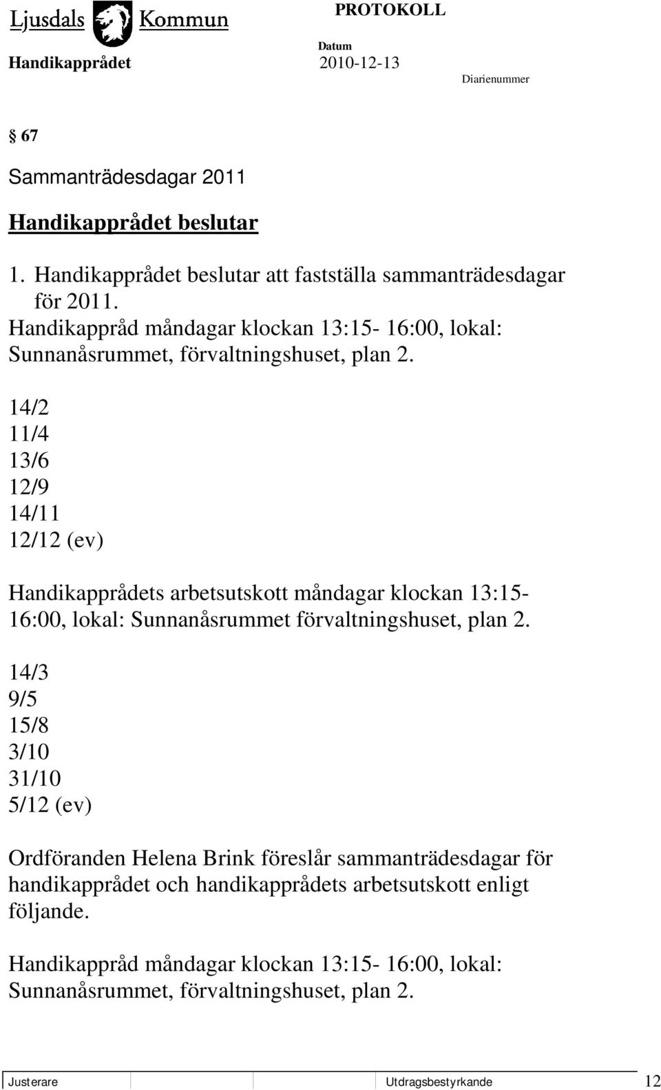 14/2 11/4 13/6 12/9 14/11 12/12 (ev) Handikapprådets arbetsutskott måndagar klockan 13:15-16:00, lokal: Sunnanåsrummet förvaltningshuset, plan 2.