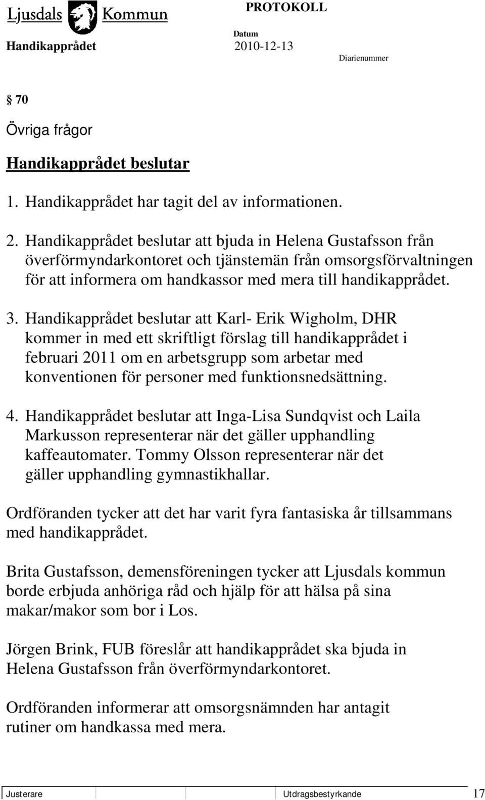 att Karl- Erik Wigholm, DHR kommer in med ett skriftligt förslag till handikapprådet i februari 2011 om en arbetsgrupp som arbetar med konventionen för personer med funktionsnedsättning. 4.