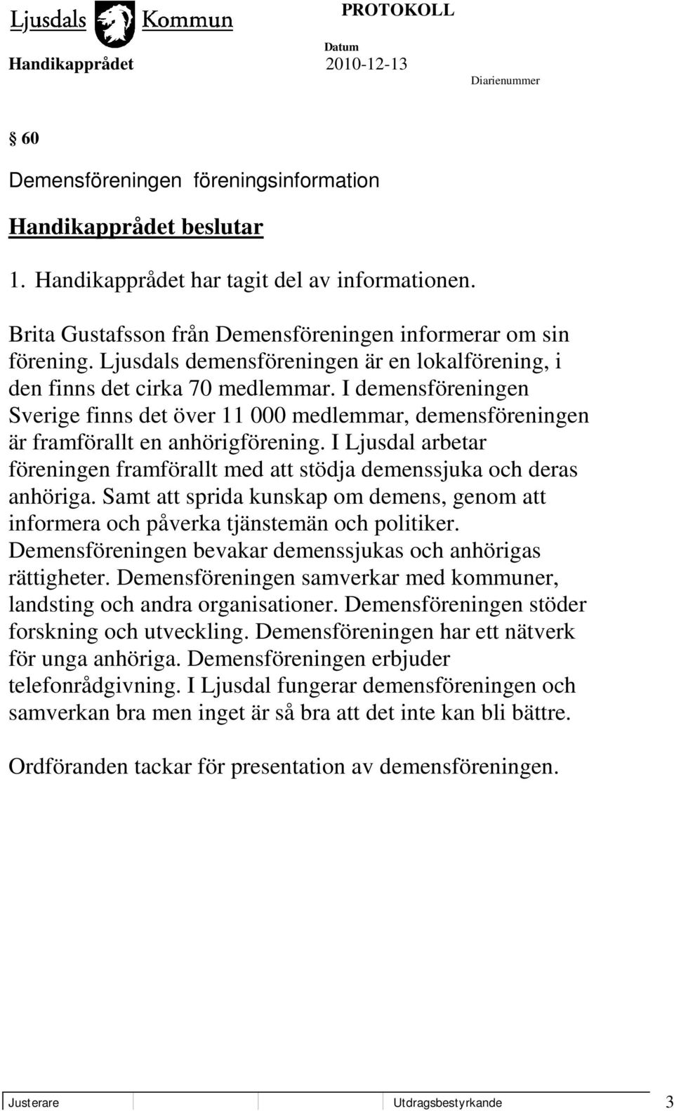 I Ljusdal arbetar föreningen framförallt med att stödja demenssjuka och deras anhöriga. Samt att sprida kunskap om demens, genom att informera och påverka tjänstemän och politiker.