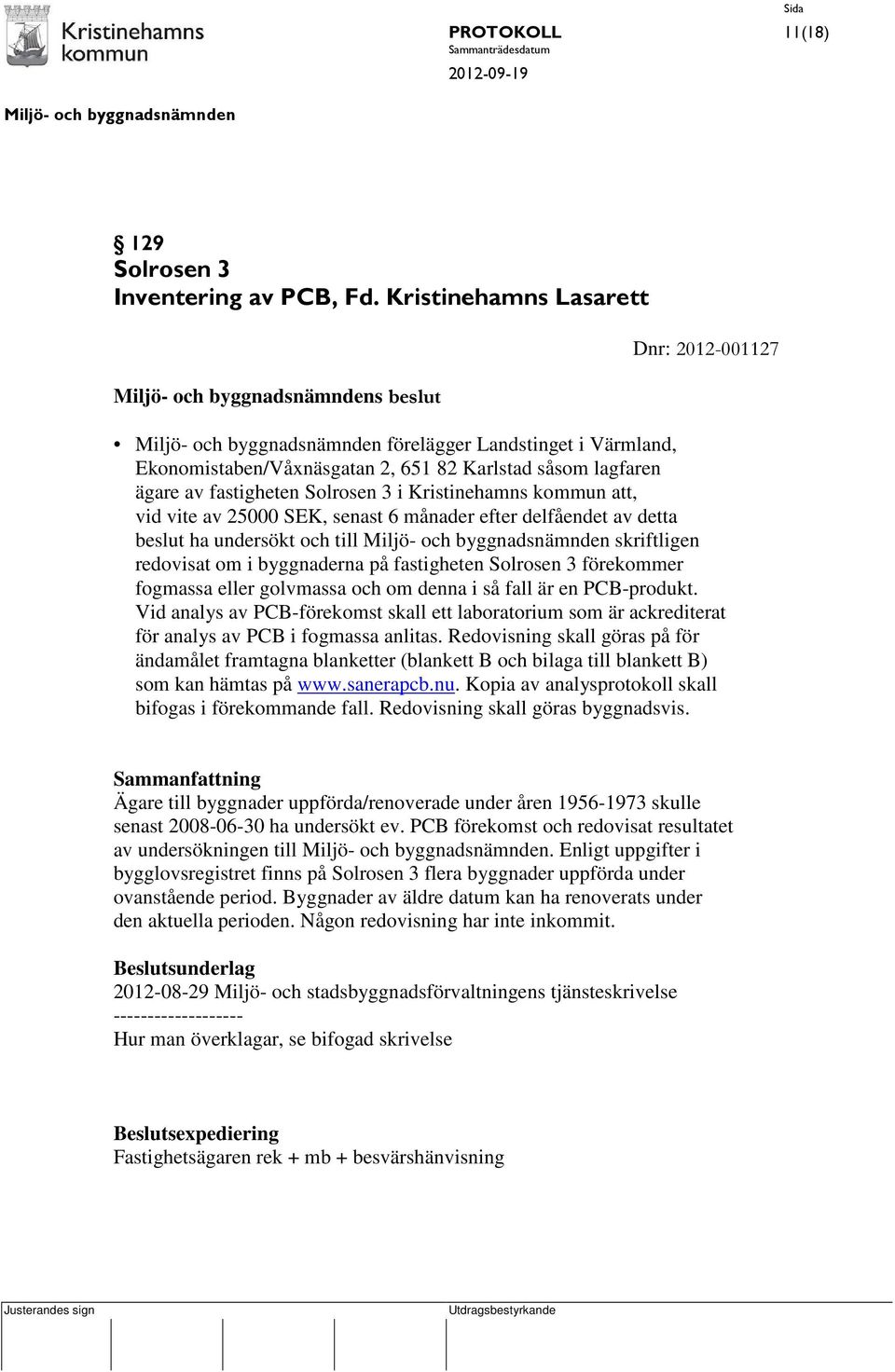 att, vid vite av 25000 SEK, senast 6 månader efter delfåendet av detta beslut ha undersökt och till skriftligen redovisat om i byggnaderna på fastigheten Solrosen 3 förekommer fogmassa eller