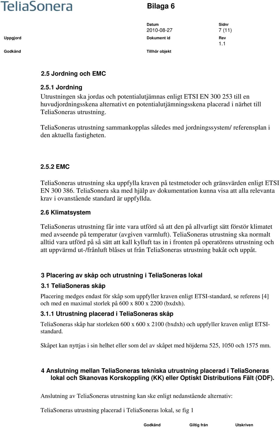 1 Jordning Utrustningen ska jordas och potentialutjämnas enligt ETSI EN 300 253 till en huvudjordningsskena alternativt en potentialutjämningsskena placerad i närhet till TeliaSoneras utrustning.