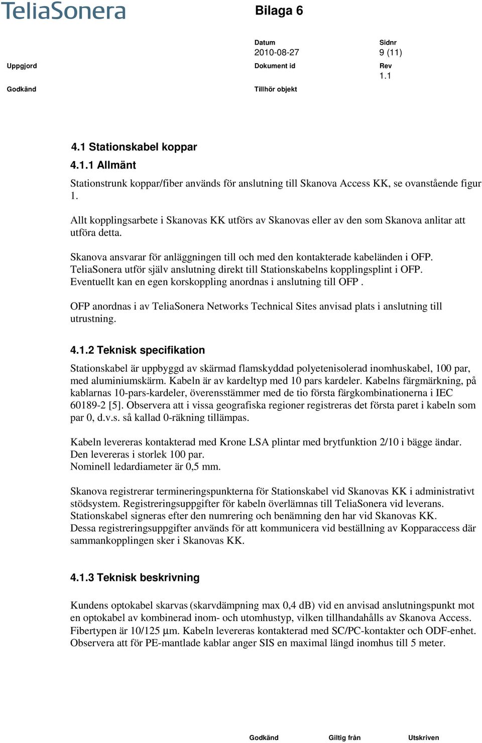 TeliaSonera utför själv anslutning direkt till Stationskabelns kopplingsplint i OFP. Eventuellt kan en egen korskoppling anordnas i anslutning till OFP.