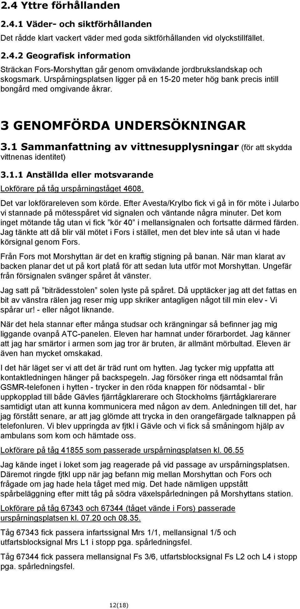 1 Sammanfattning av vittnesupplysningar (för att skydda vittnenas identitet) 3.1.1 Anställda eller motsvarande Lokförare på tåg urspårningståget 4608. Det var lokförareleven som körde.