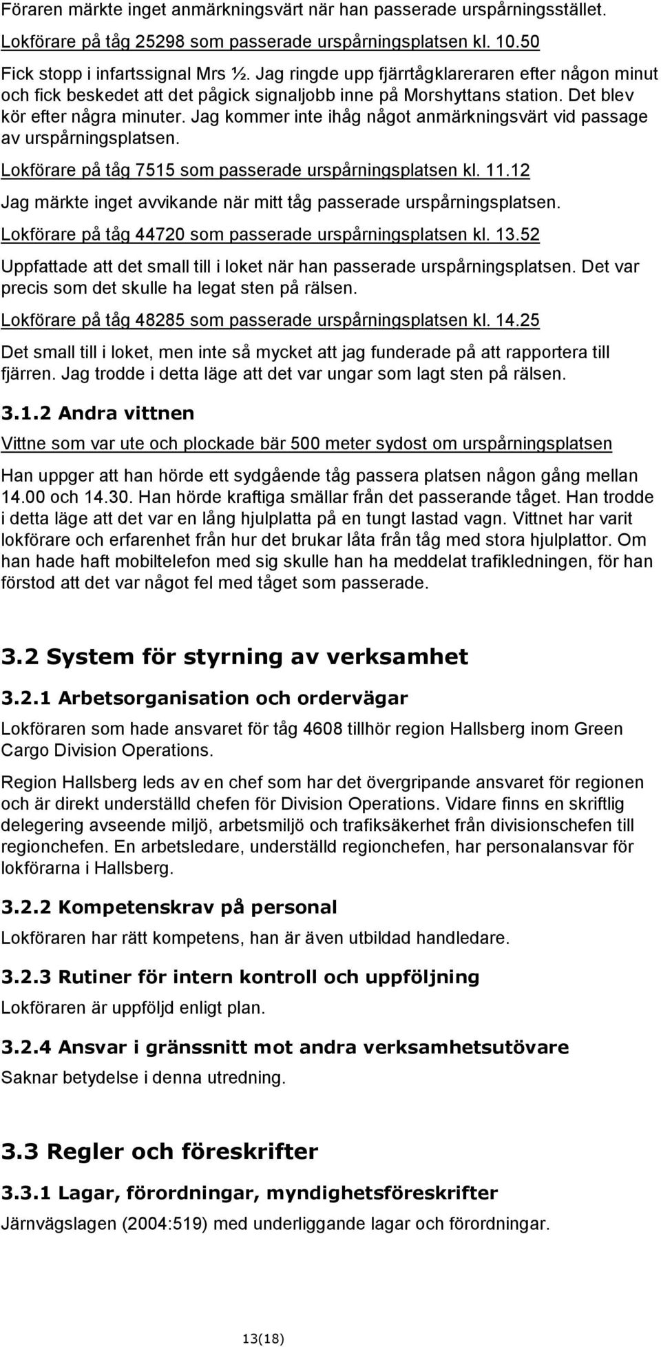 Jag kommer inte ihåg något anmärkningsvärt vid passage av urspårningsplatsen. Lokförare på tåg 7515 som passerade urspårningsplatsen kl. 11.