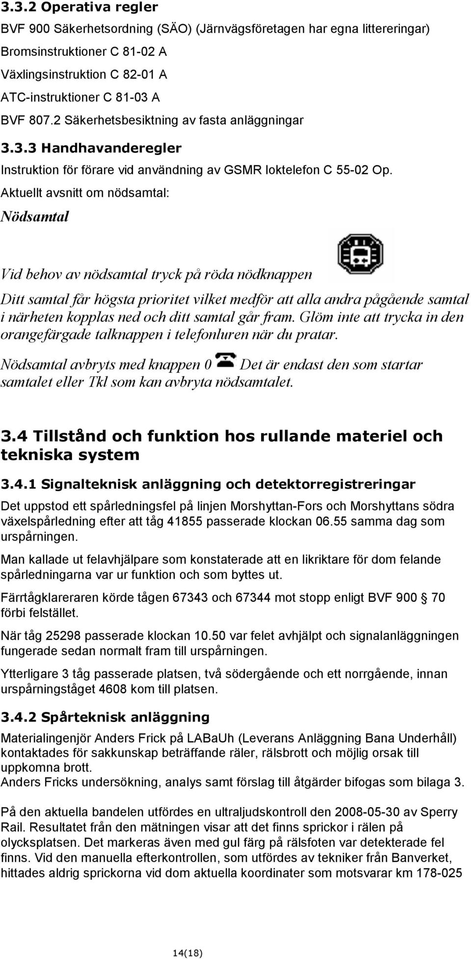 Aktuellt avsnitt om nödsamtal: Nödsamtal Vid behov av nödsamtal tryck på röda nödknappen Ditt samtal får högsta prioritet vilket medför att alla andra pågående samtal i närheten kopplas ned och ditt