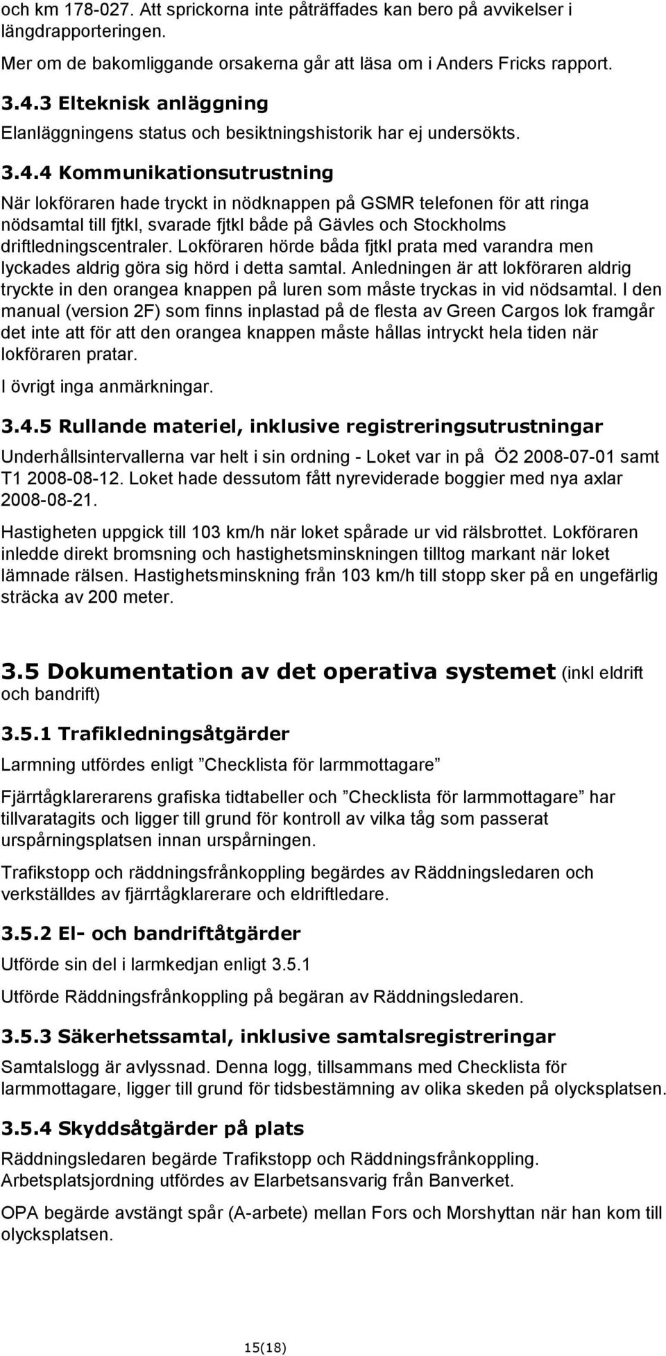 4 Kommunikationsutrustning När lokföraren hade tryckt in nödknappen på GSMR telefonen för att ringa nödsamtal till fjtkl, svarade fjtkl både på Gävles och Stockholms driftledningscentraler.