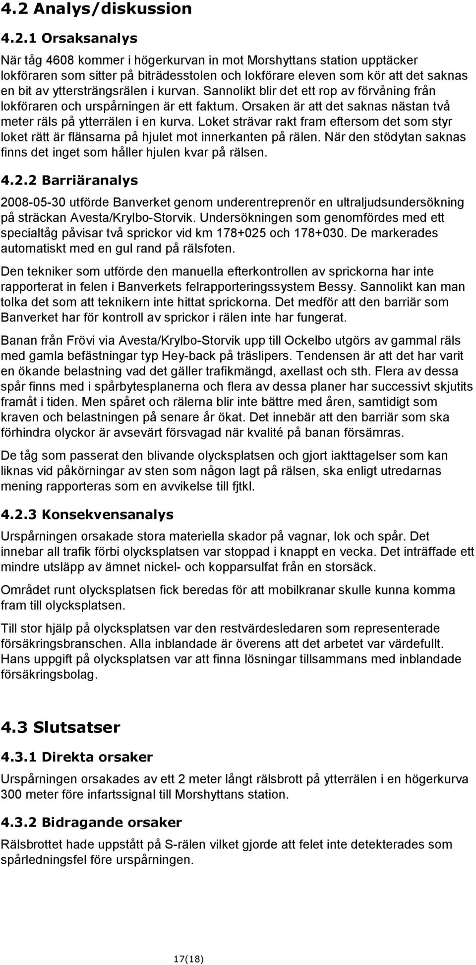 Loket strävar rakt fram eftersom det som styr loket rätt är flänsarna på hjulet mot innerkanten på rälen. När den stödytan saknas finns det inget som håller hjulen kvar på rälsen. 4.2.