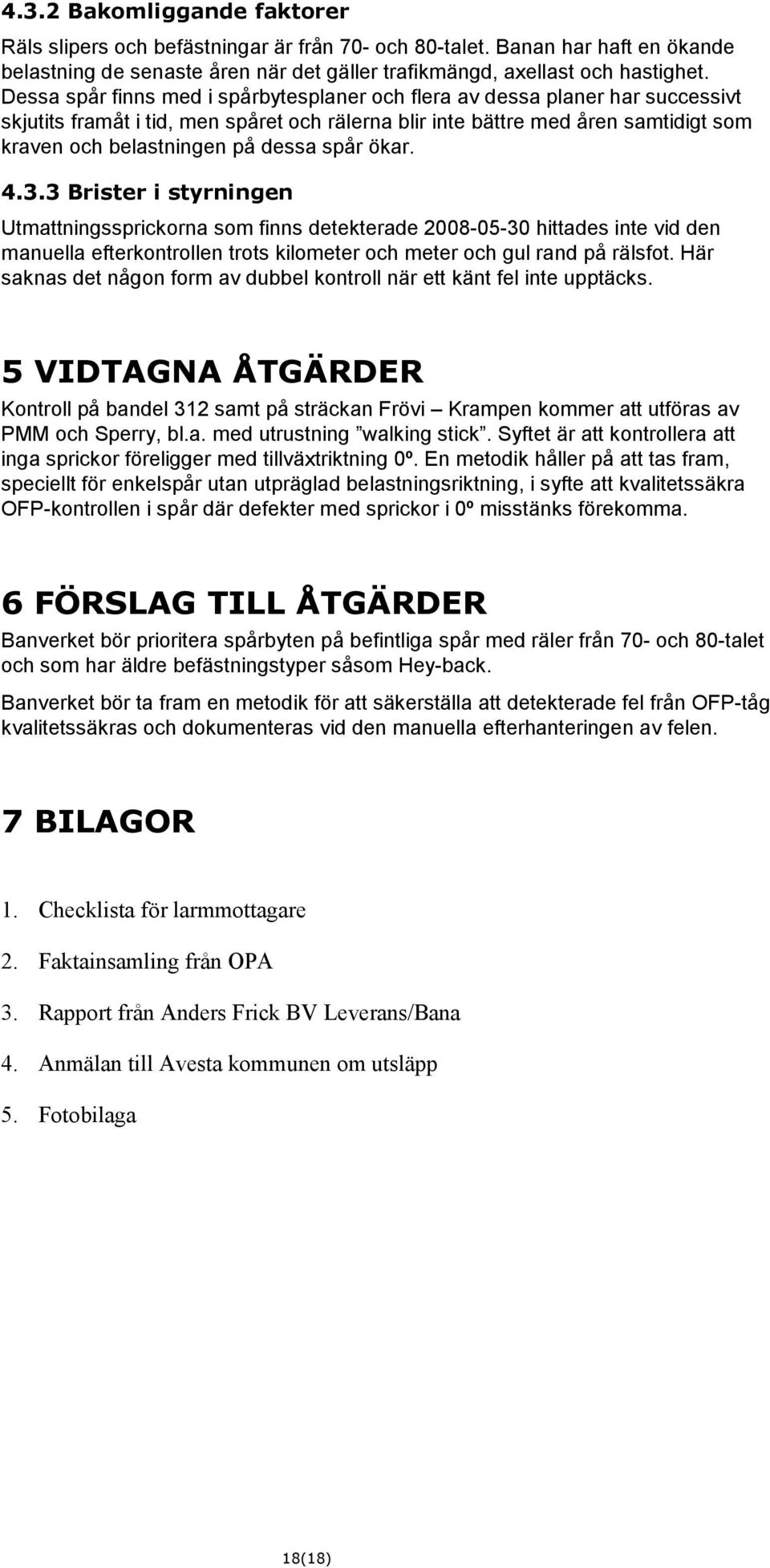 spår ökar. 4.3.3 Brister i styrningen Utmattningssprickorna som finns detekterade 2008-05-30 hittades inte vid den manuella efterkontrollen trots kilometer och meter och gul rand på rälsfot.