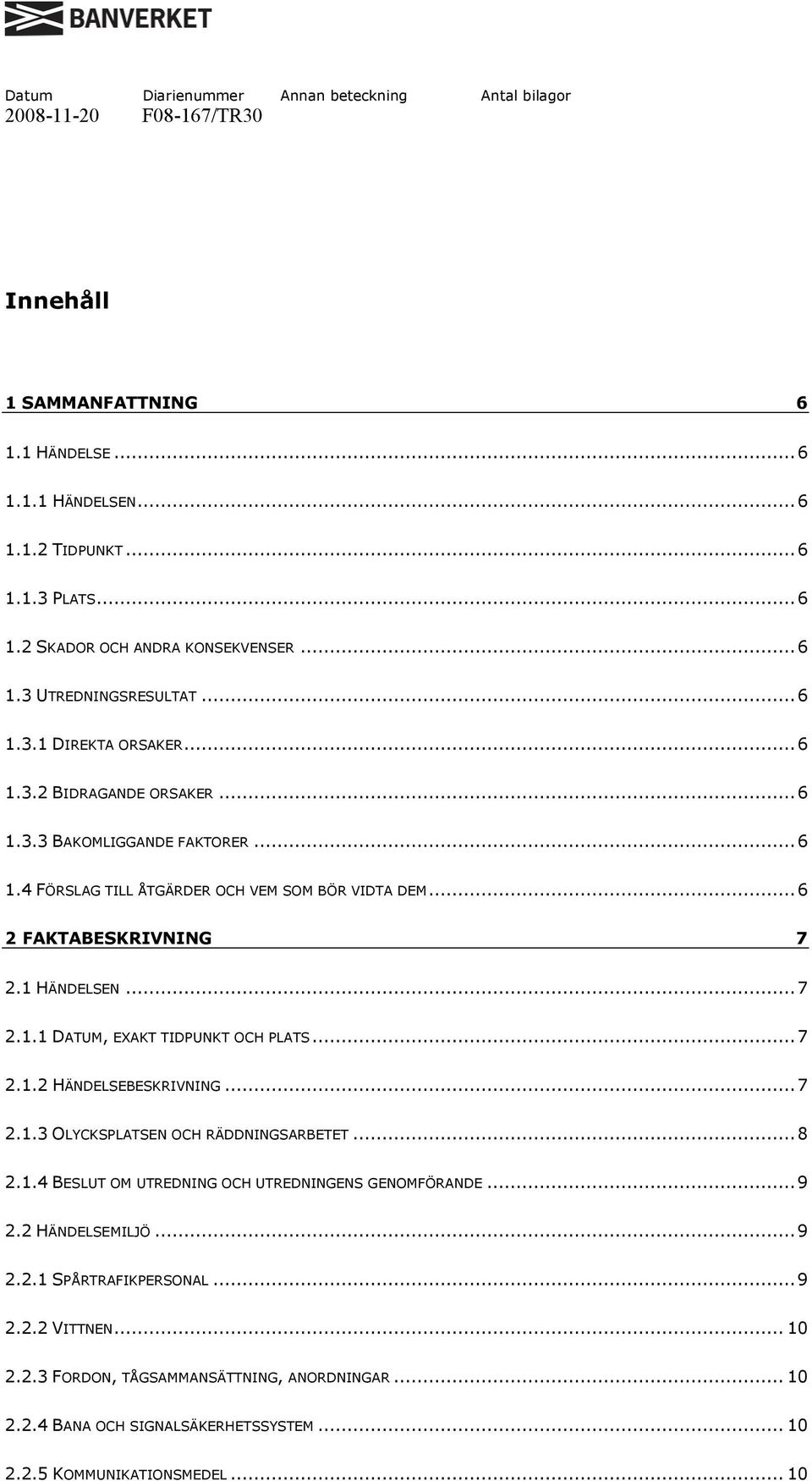 1 HÄNDELSEN...7 2.1.1 DATUM, EXAKT TIDPUNKT OCH PLATS...7 2.1.2 HÄNDELSEBESKRIVNING...7 2.1.3 OLYCKSPLATSEN OCH RÄDDNINGSARBETET...8 2.1.4 BESLUT OM UTREDNING OCH UTREDNINGENS GENOMFÖRANDE...9 2.