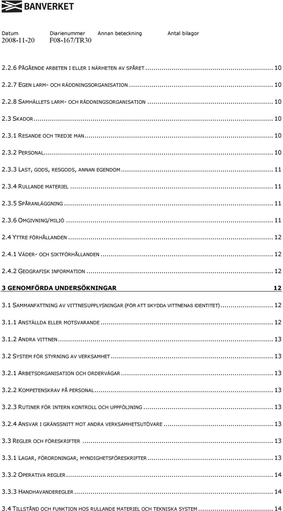 .. 11 2.4 YTTRE FÖRHÅLLANDEN... 12 2.4.1 VÄDER- OCH SIKTFÖRHÅLLANDEN... 12 2.4.2 GEOGRAFISK INFORMATION... 12 3 GENOMFÖRDA UNDERSÖKNINGAR 12 3.