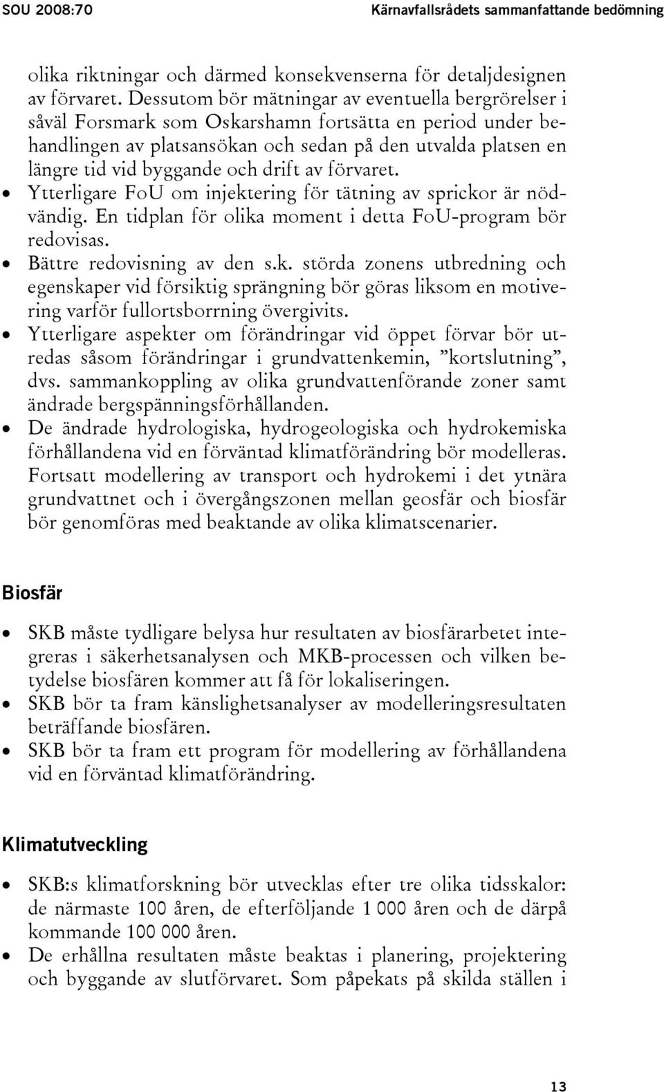 och drift av förvaret. Ytterligare FoU om injektering för tätning av sprickor är nödvändig. En tidplan för olika moment i detta FoU-program bör redovisas. Bättre redovisning av den s.k. störda zonens utbredning och egenskaper vid försiktig sprängning bör göras liksom en motivering varför fullortsborrning övergivits.